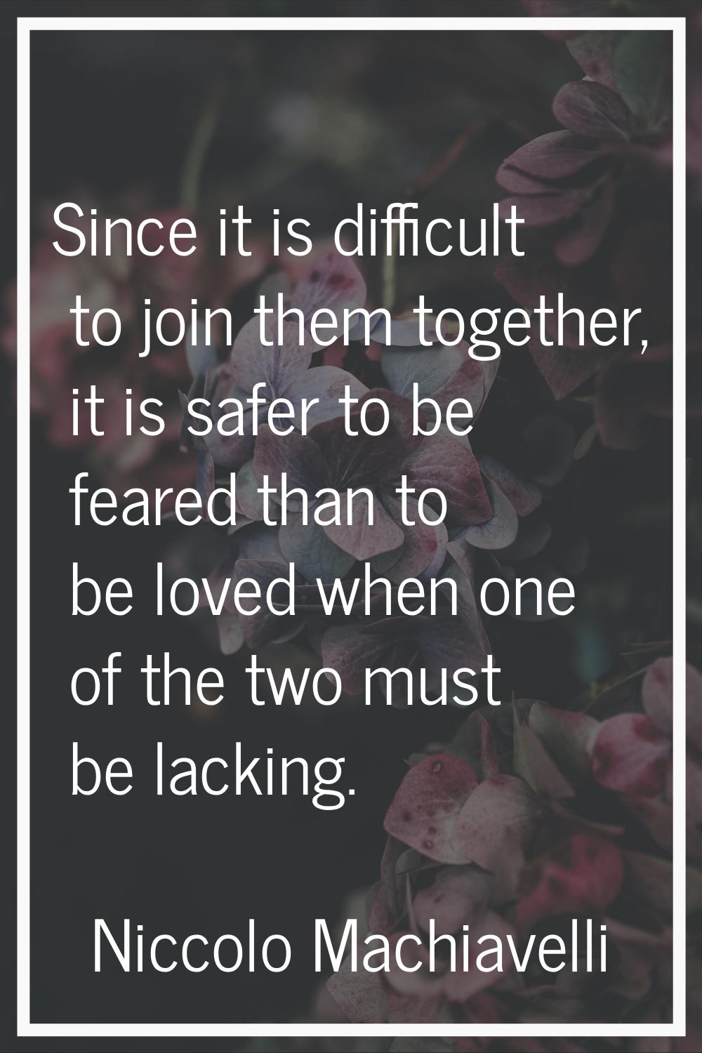 Since it is difficult to join them together, it is safer to be feared than to be loved when one of 