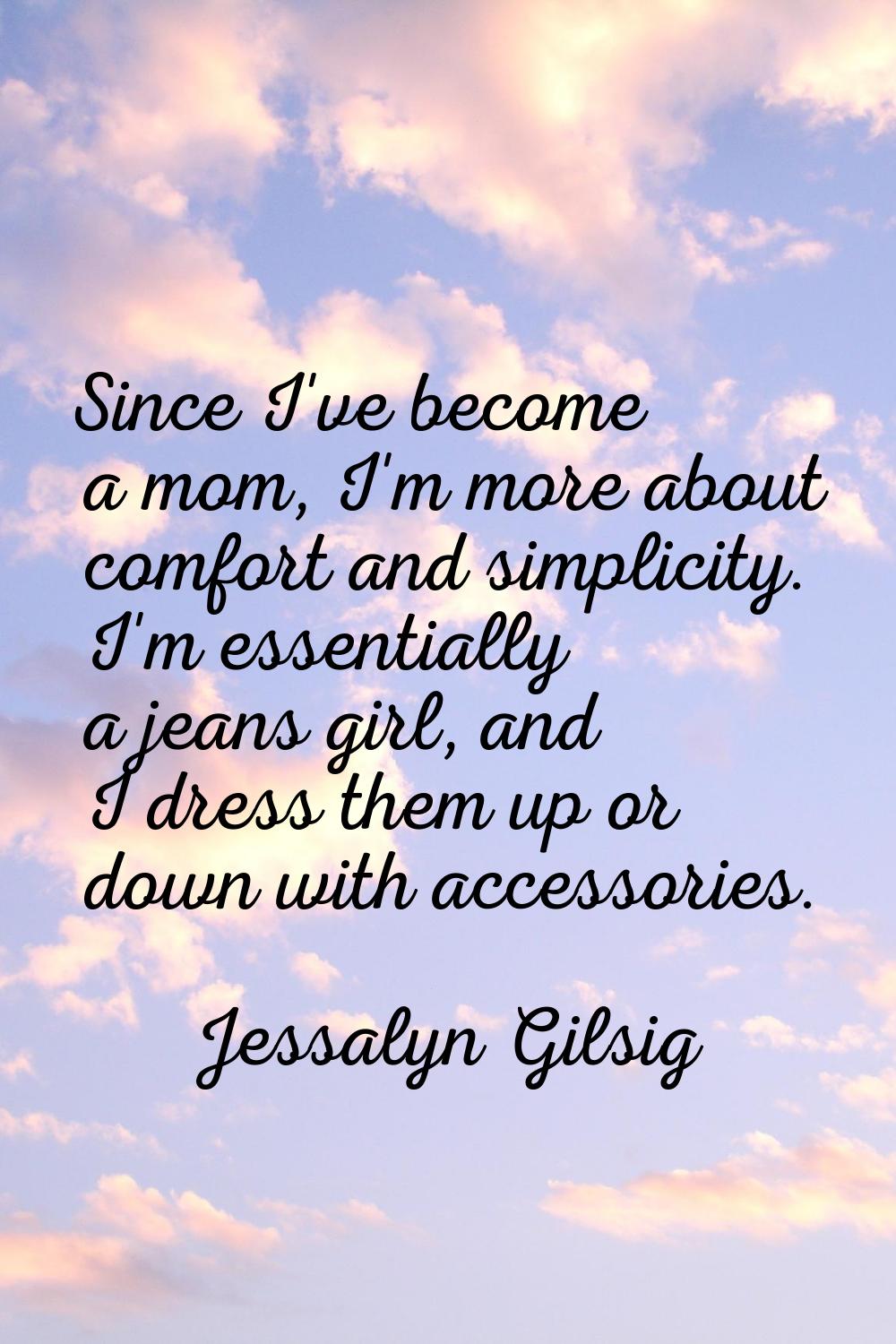 Since I've become a mom, I'm more about comfort and simplicity. I'm essentially a jeans girl, and I