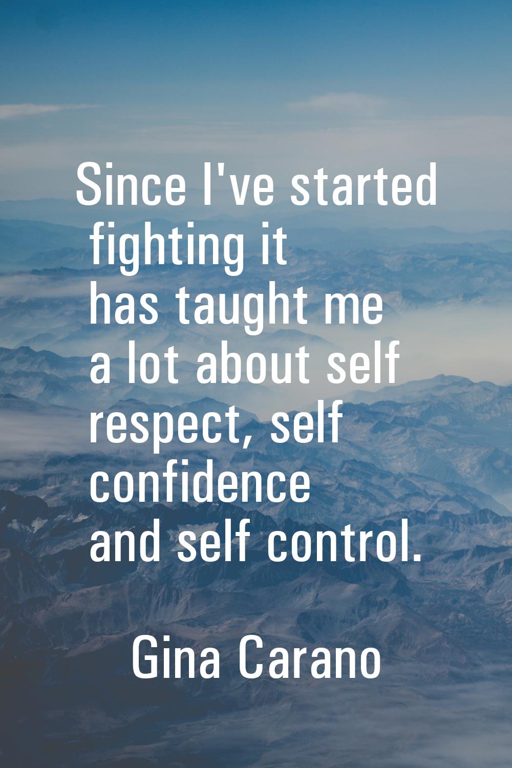 Since I've started fighting it has taught me a lot about self respect, self confidence and self con