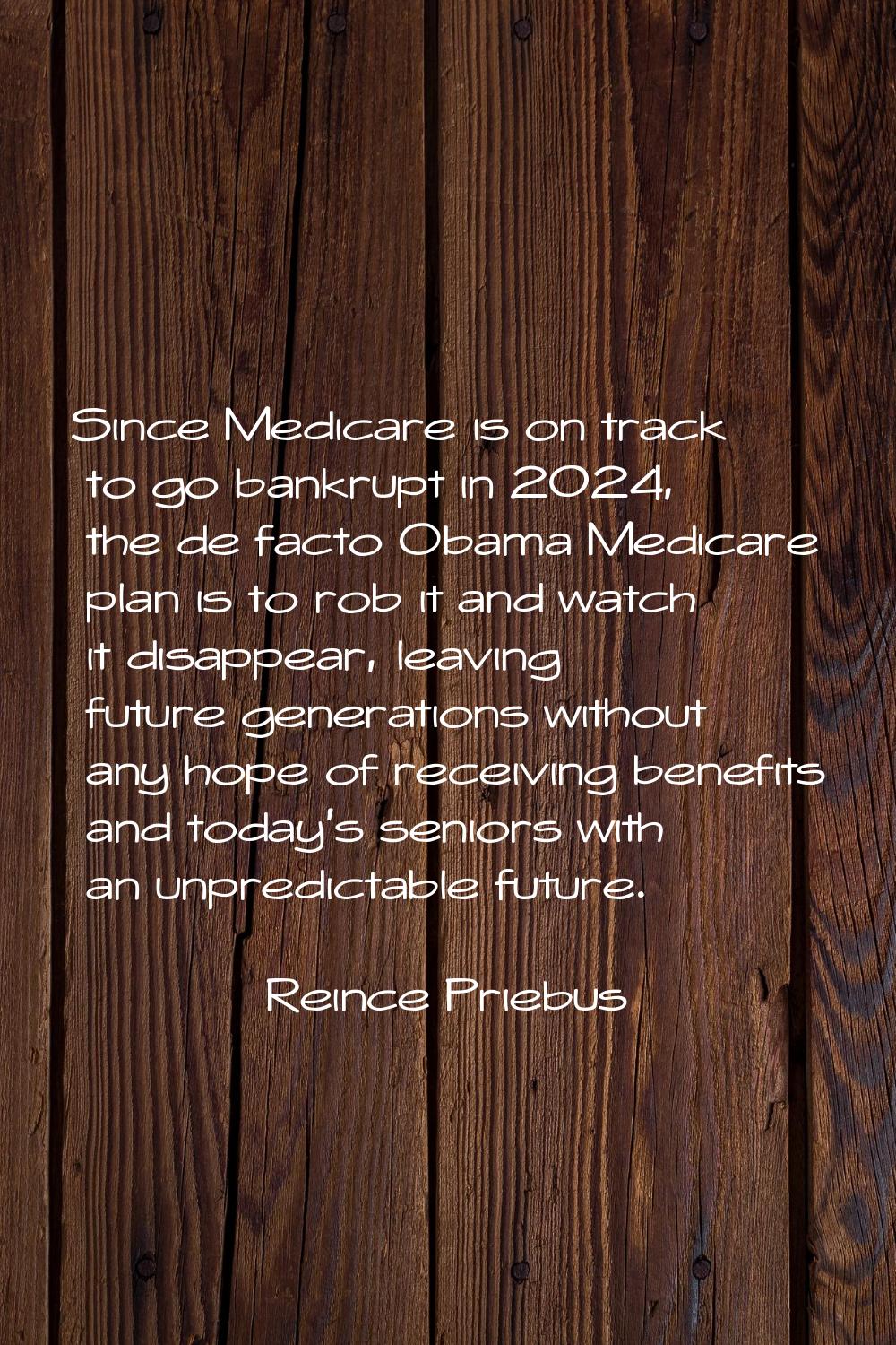 Since Medicare is on track to go bankrupt in 2024, the de facto Obama Medicare plan is to rob it an