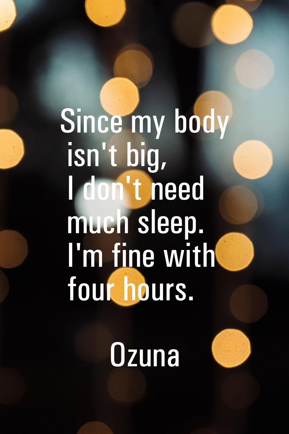 Since my body isn't big, I don't need much sleep. I'm fine with four hours.