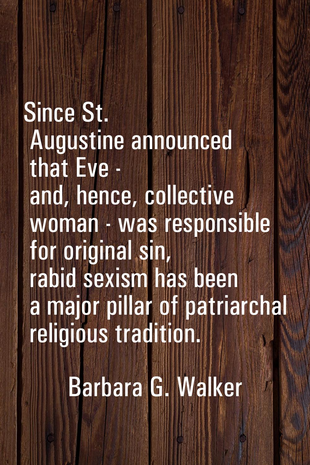 Since St. Augustine announced that Eve - and, hence, collective woman - was responsible for origina