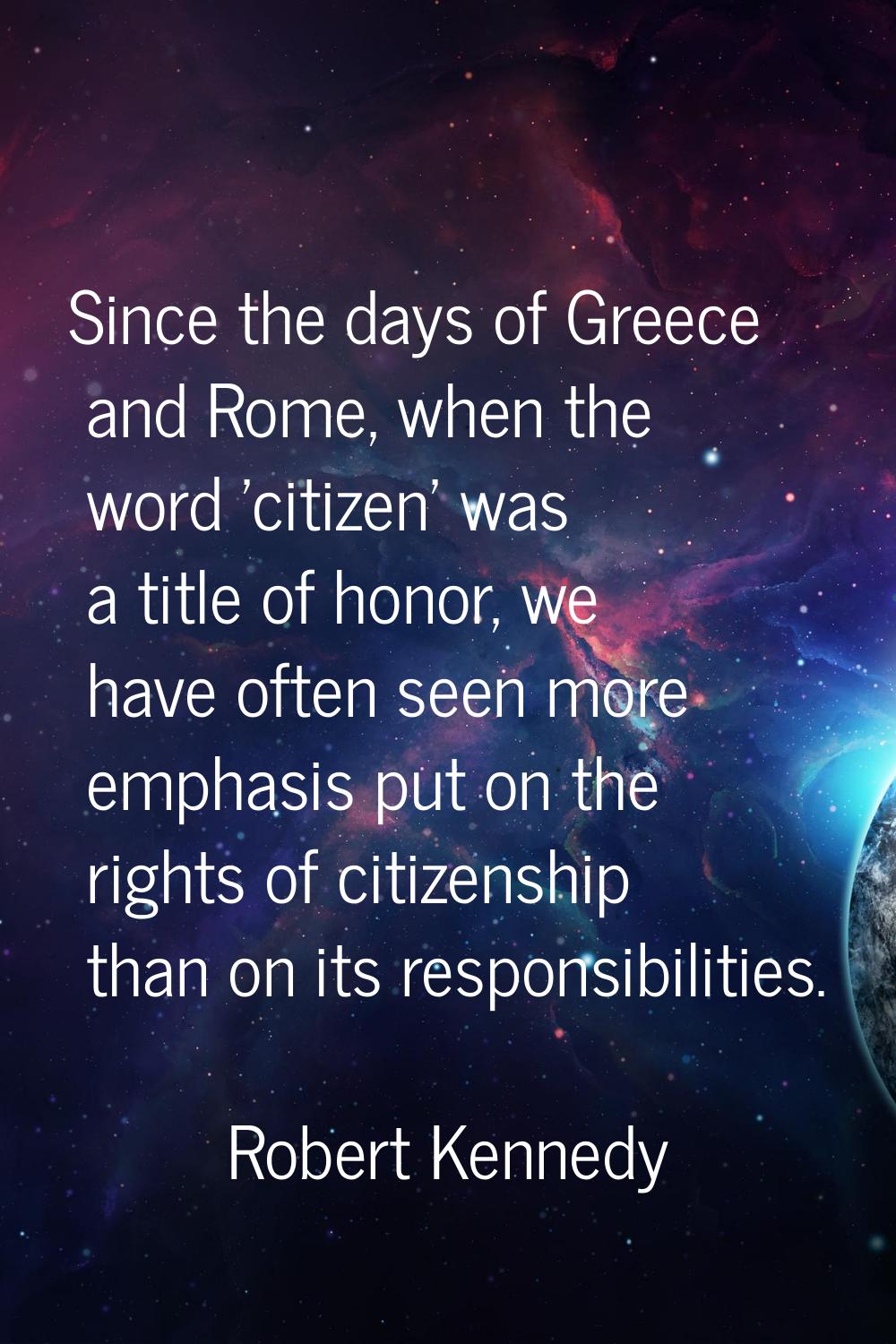 Since the days of Greece and Rome, when the word 'citizen' was a title of honor, we have often seen