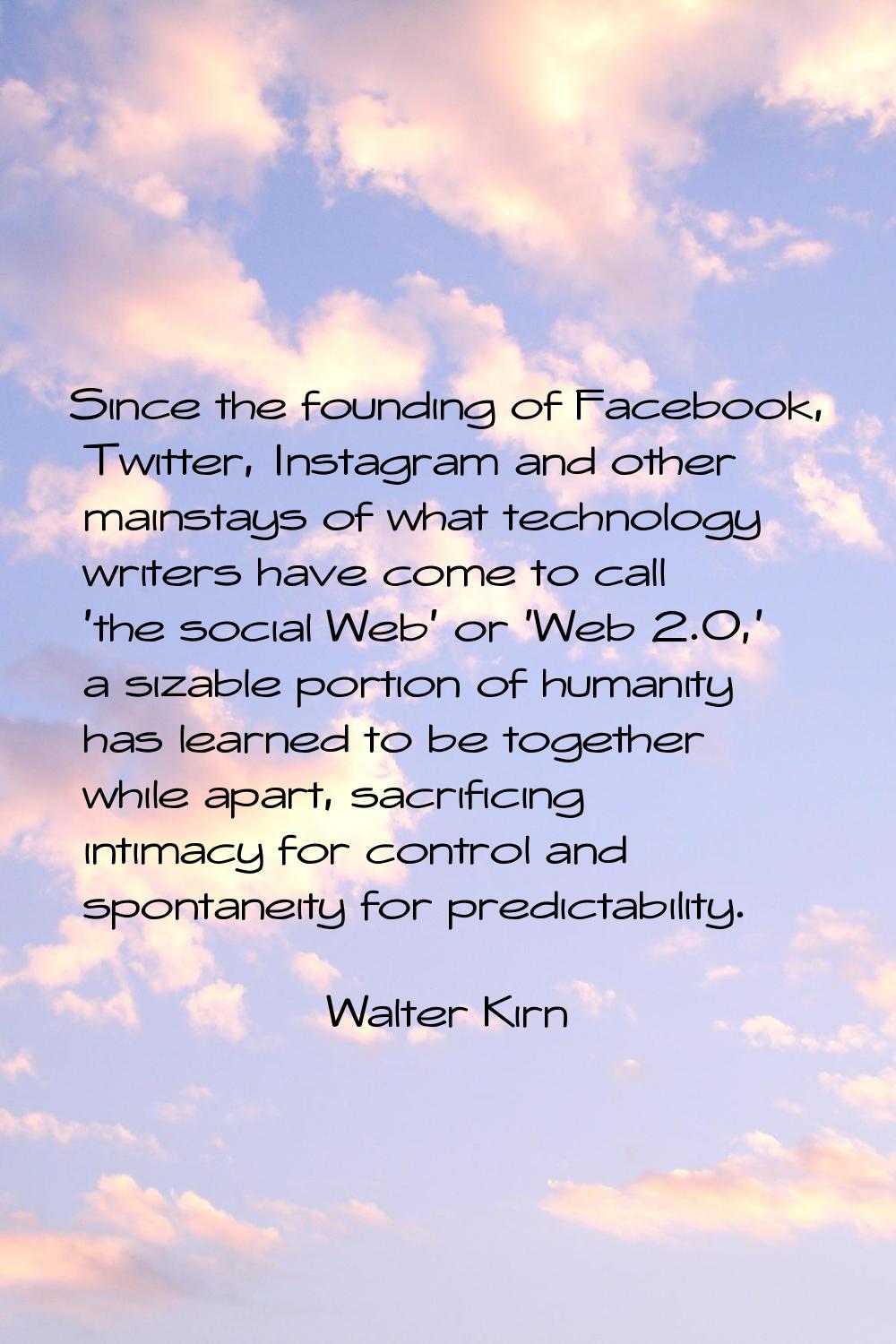Since the founding of Facebook, Twitter, Instagram and other mainstays of what technology writers h