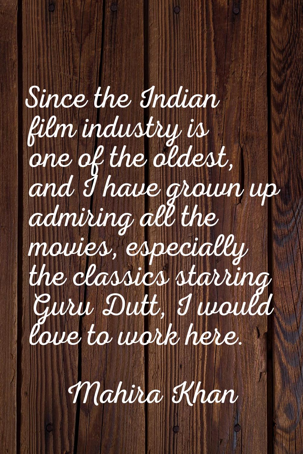 Since the Indian film industry is one of the oldest, and I have grown up admiring all the movies, e