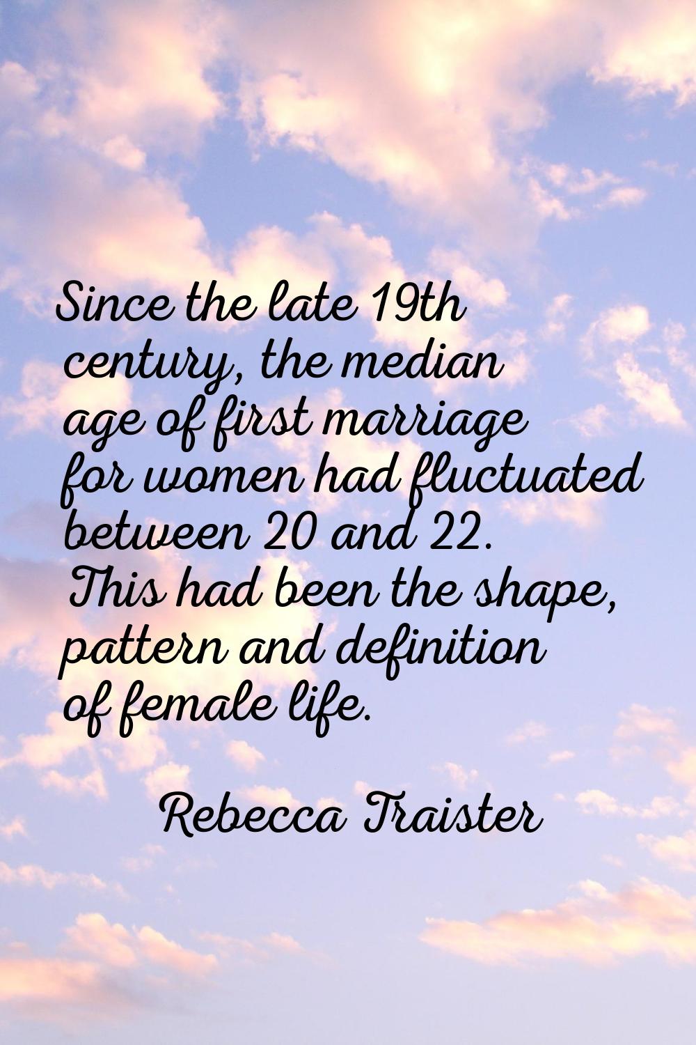 Since the late 19th century, the median age of first marriage for women had fluctuated between 20 a