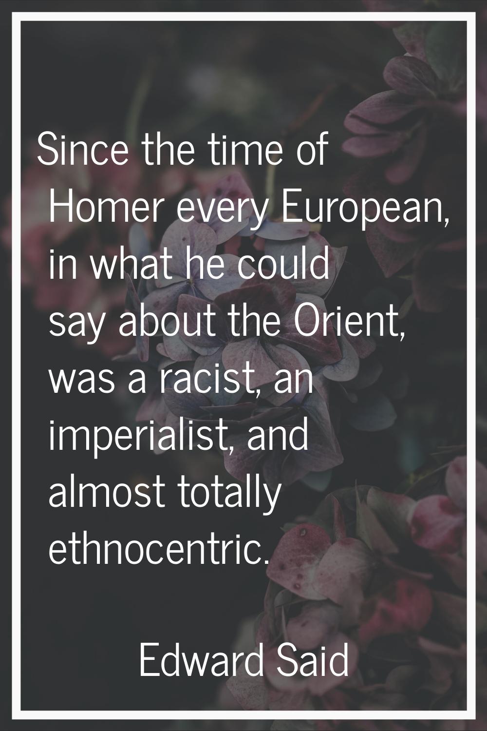Since the time of Homer every European, in what he could say about the Orient, was a racist, an imp