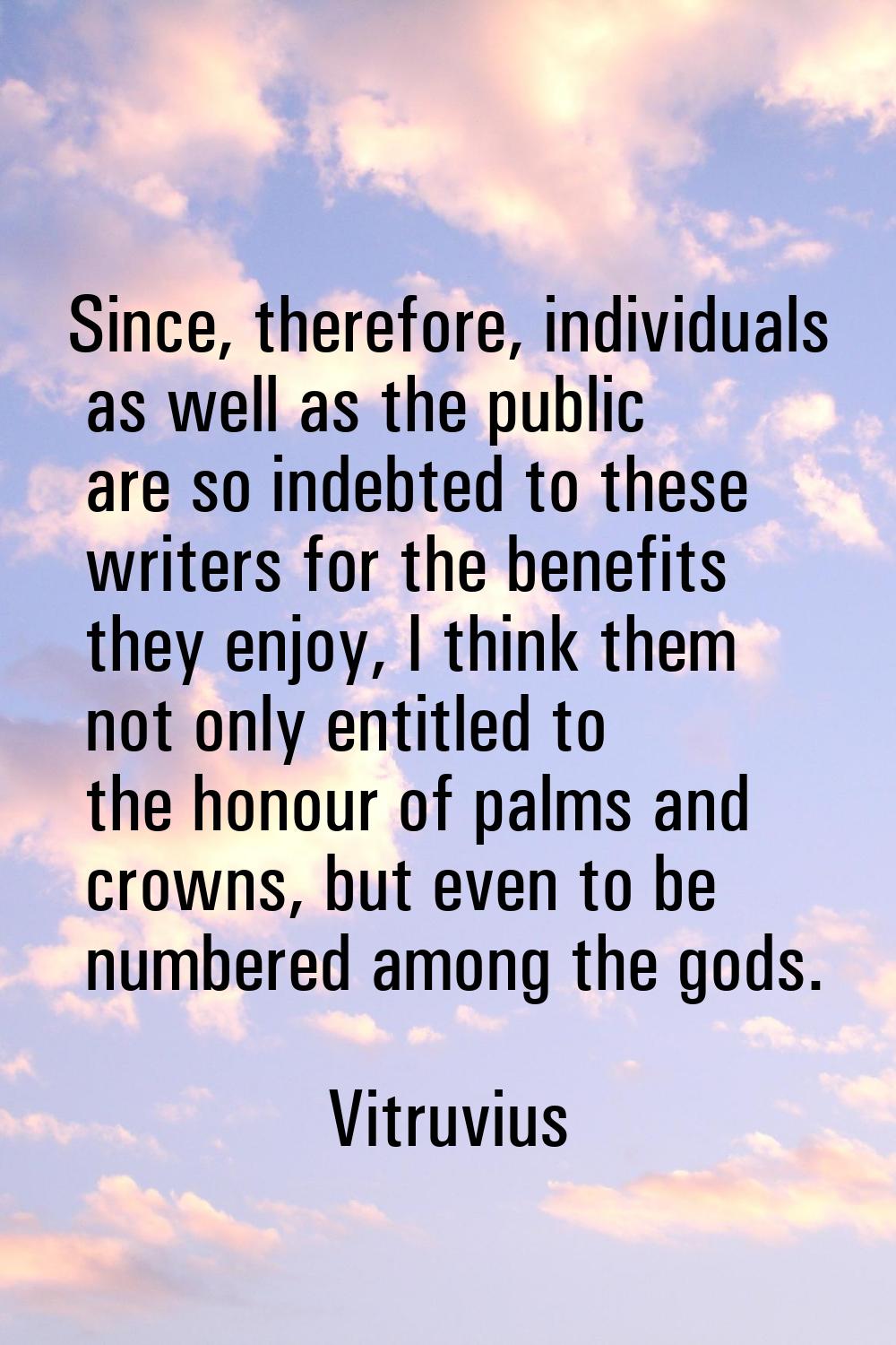 Since, therefore, individuals as well as the public are so indebted to these writers for the benefi