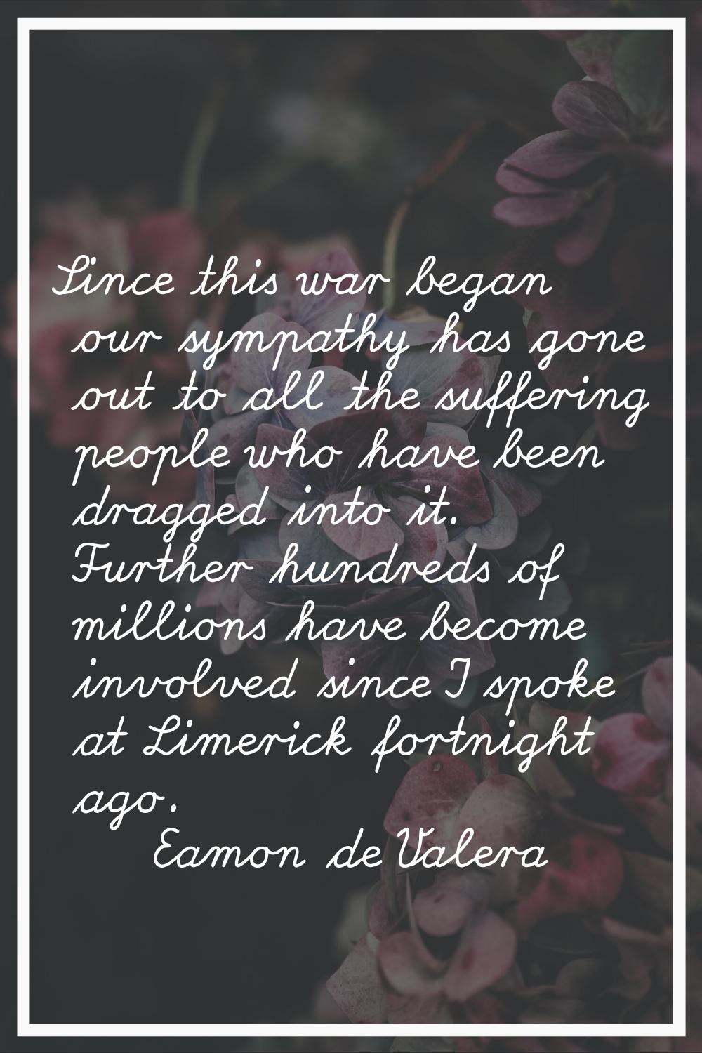 Since this war began our sympathy has gone out to all the suffering people who have been dragged in
