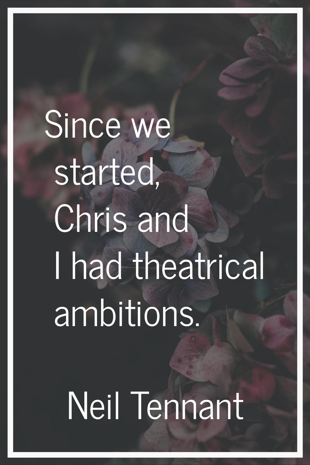Since we started, Chris and I had theatrical ambitions.