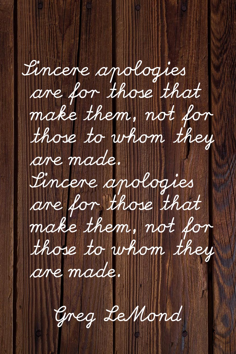 Sincere apologies are for those that make them, not for those to whom they are made. Sincere apolog