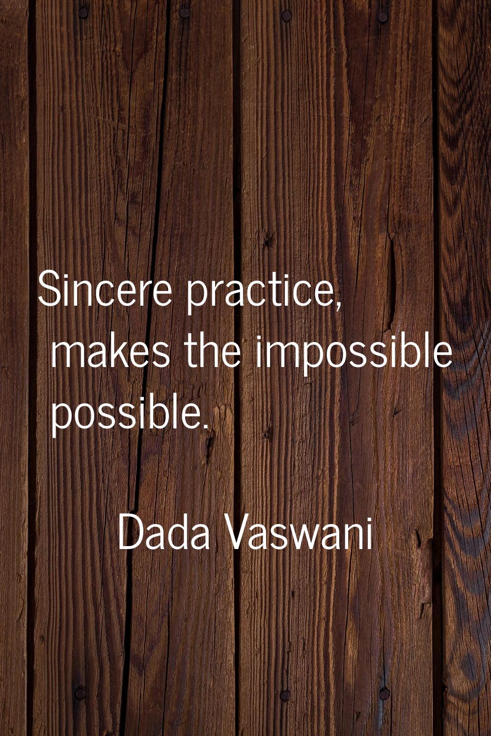 Sincere practice, makes the impossible possible.