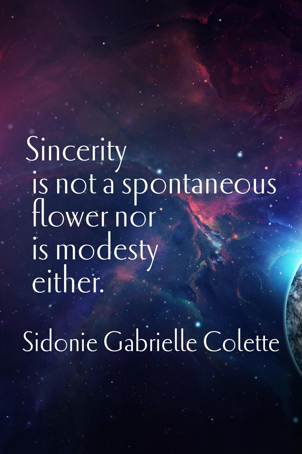Sincerity is not a spontaneous flower nor is modesty either.