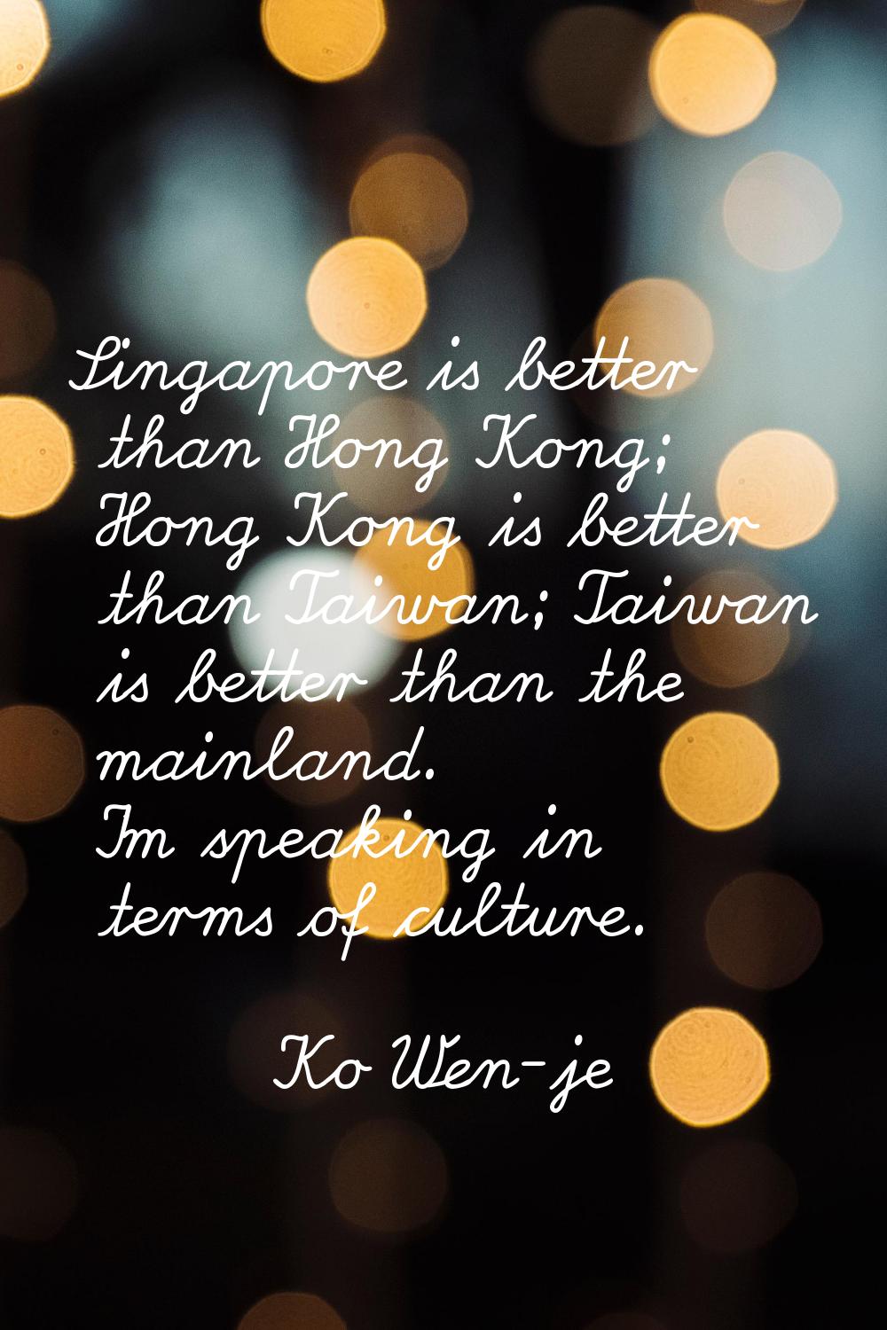 Singapore is better than Hong Kong; Hong Kong is better than Taiwan; Taiwan is better than the main
