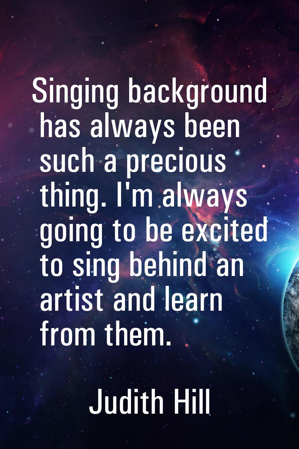 Singing background has always been such a precious thing. I'm always going to be excited to sing be