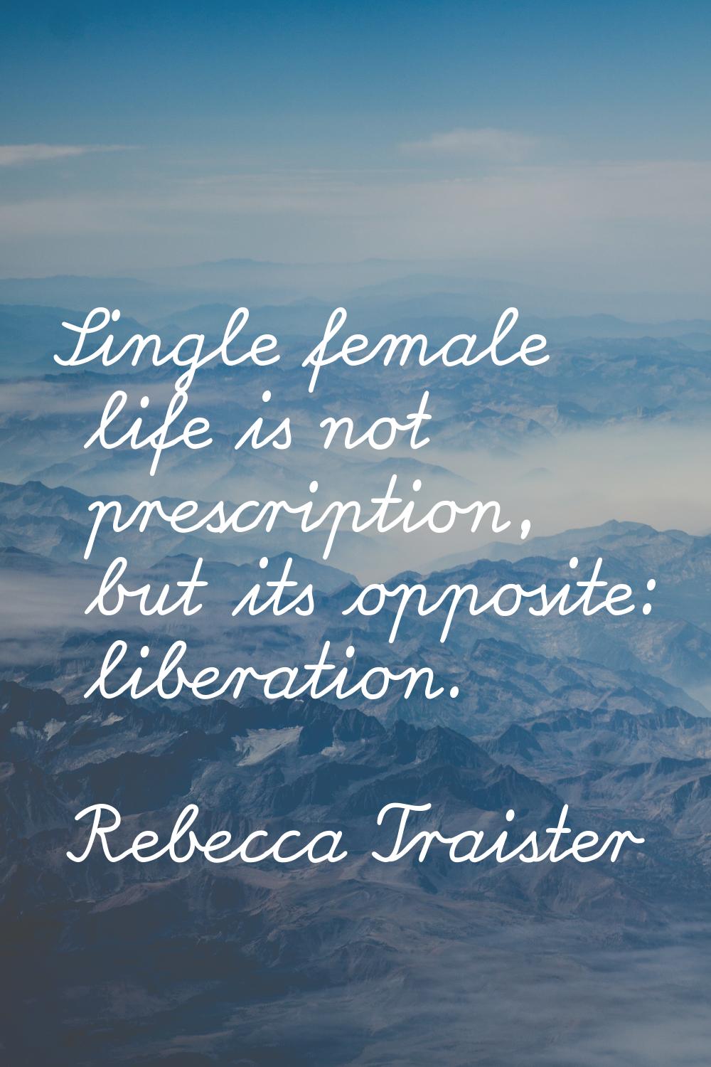 Single female life is not prescription, but its opposite: liberation.