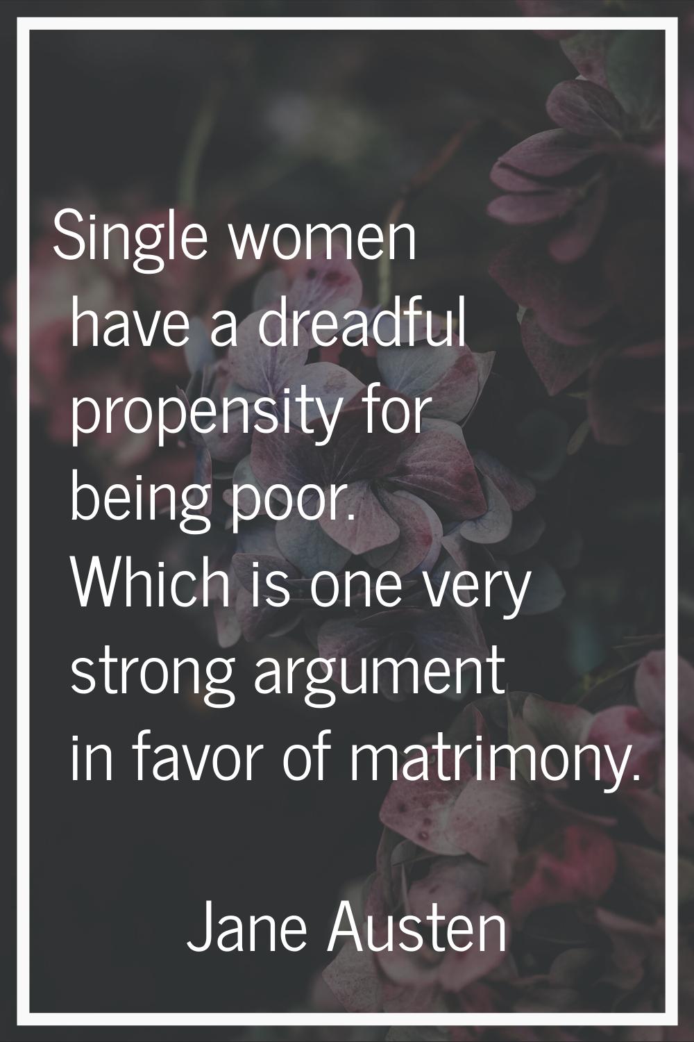 Single women have a dreadful propensity for being poor. Which is one very strong argument in favor 