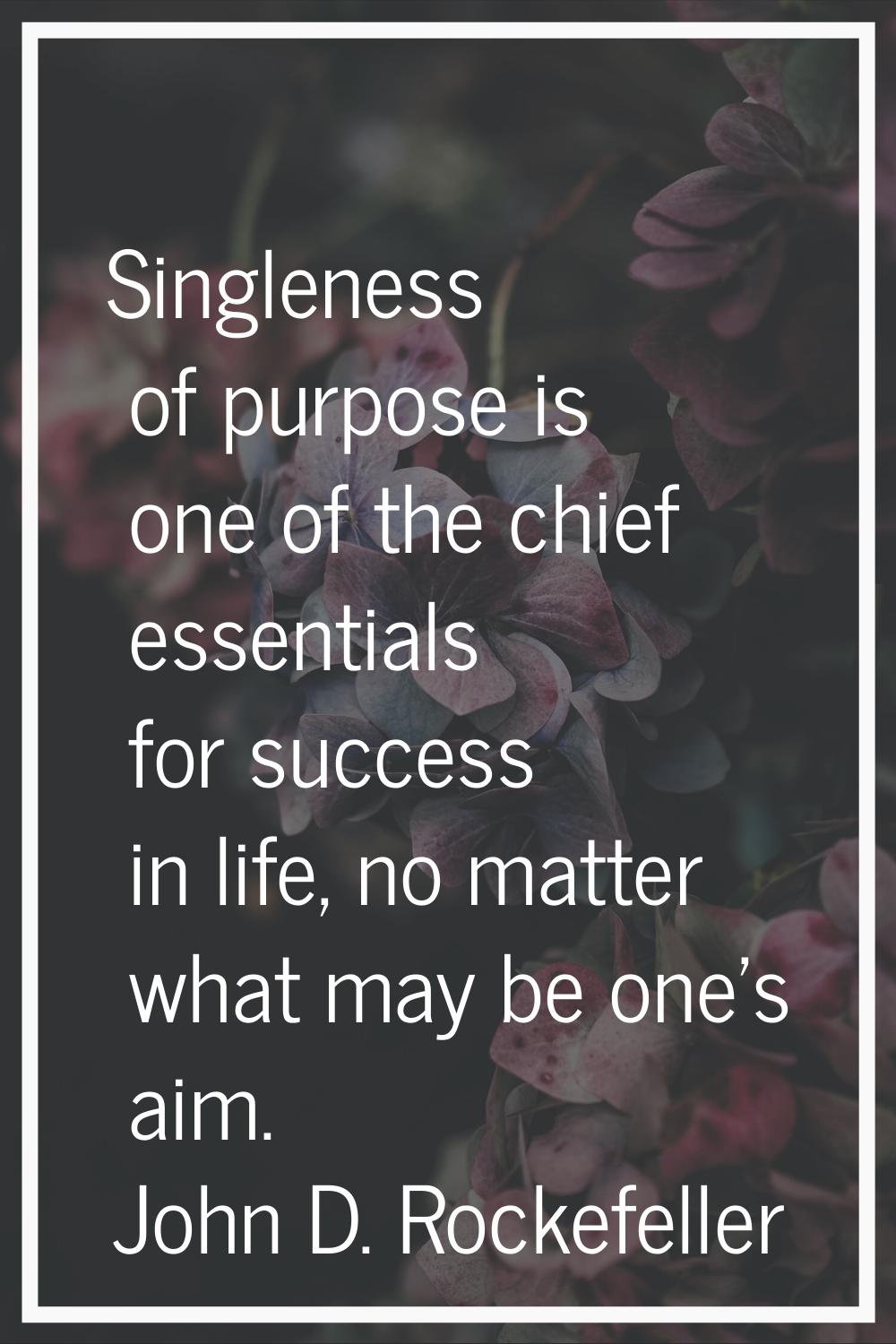 Singleness of purpose is one of the chief essentials for success in life, no matter what may be one