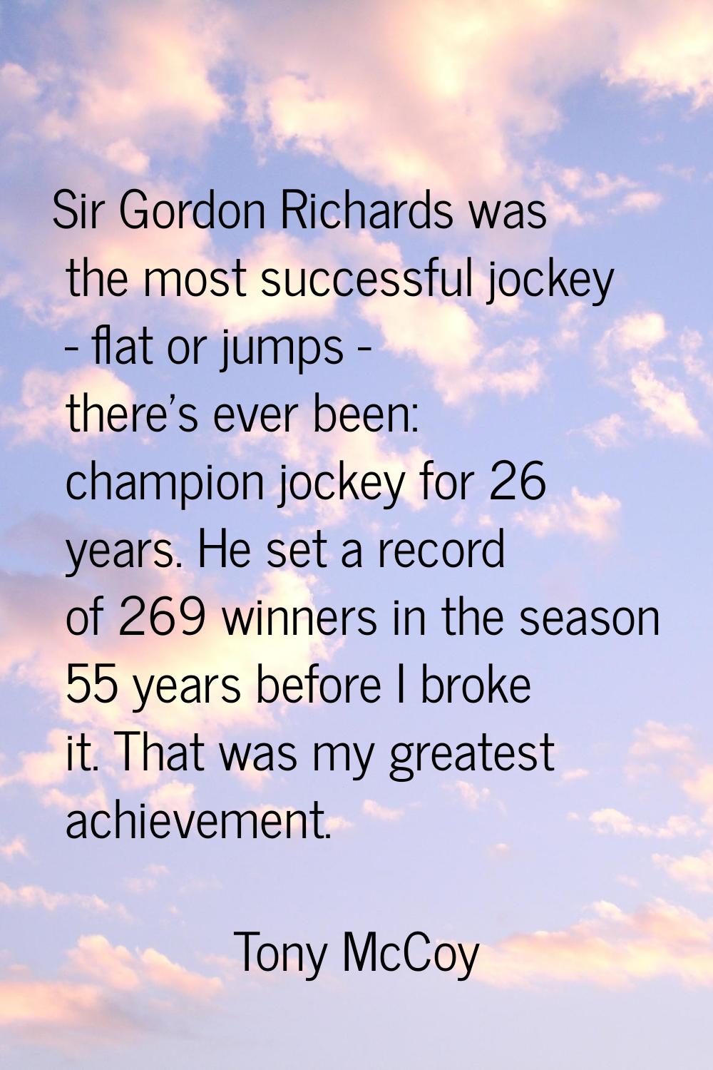 Sir Gordon Richards was the most successful jockey - flat or jumps - there's ever been: champion jo
