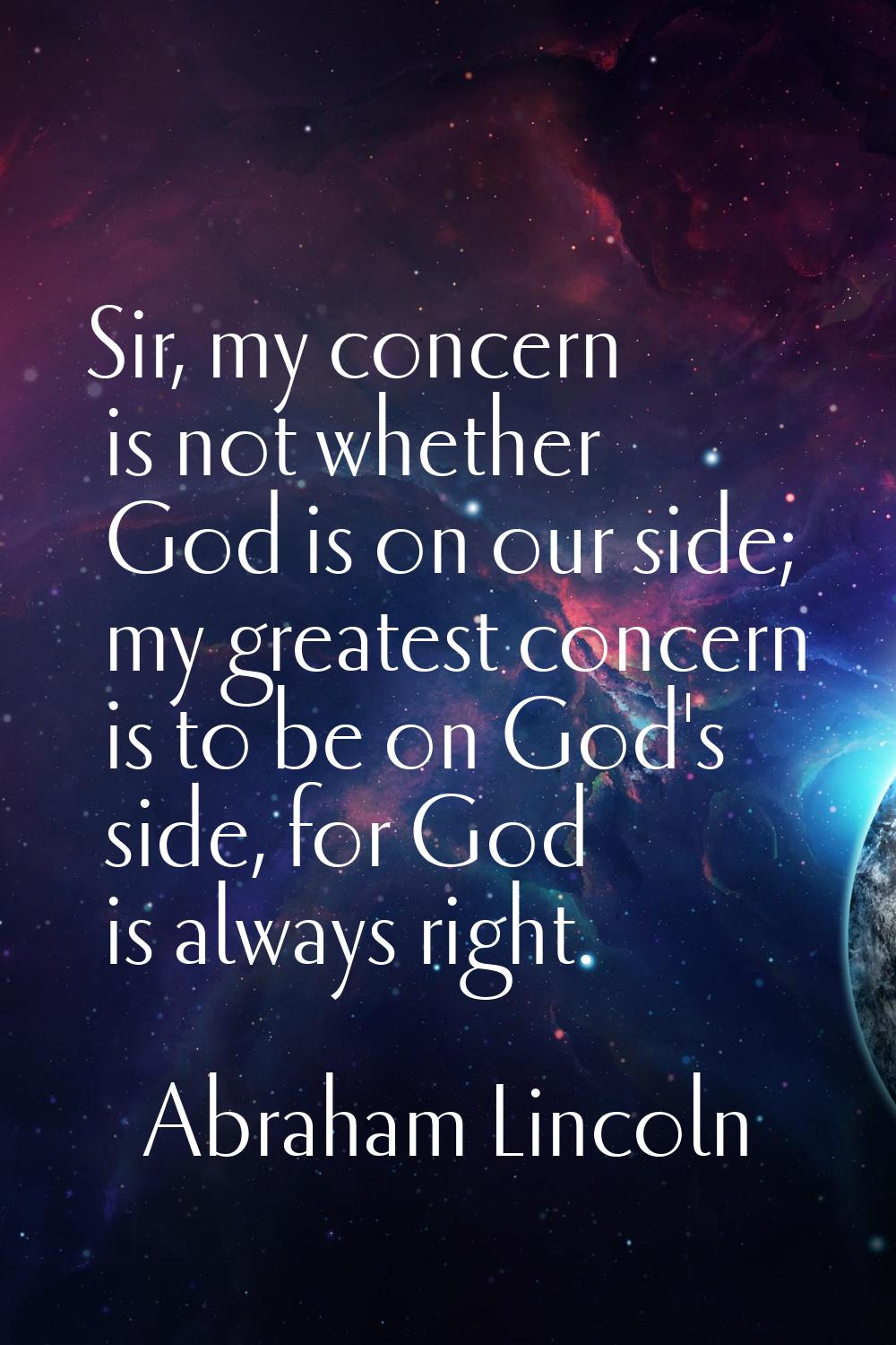 Sir, my concern is not whether God is on our side; my greatest concern is to be on God's side, for 