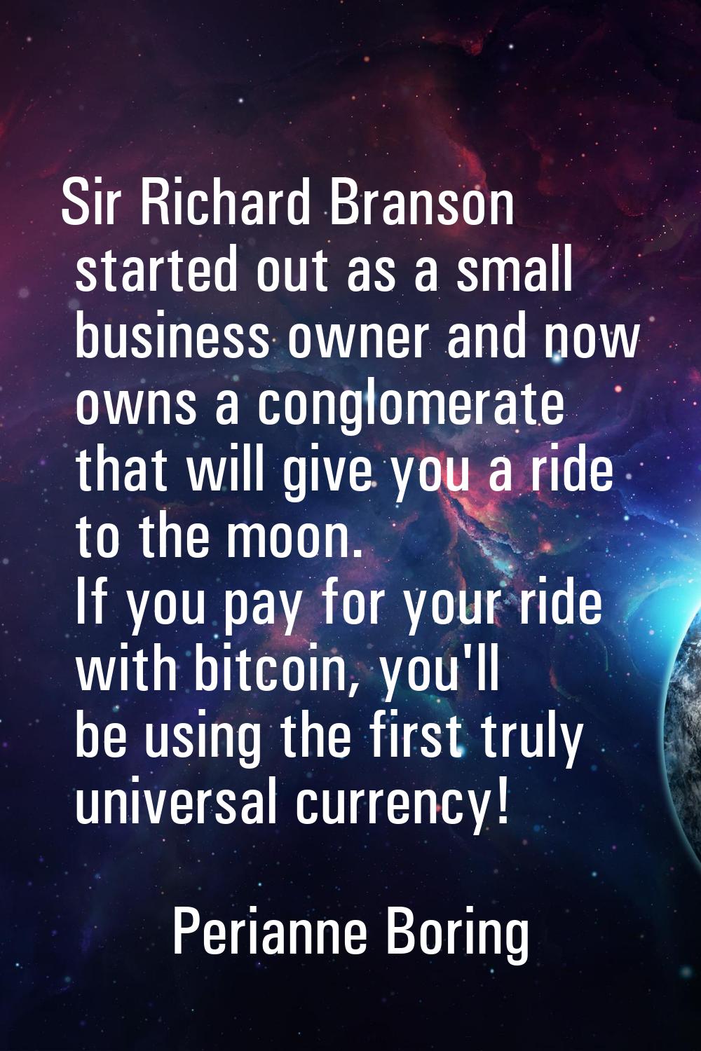Sir Richard Branson started out as a small business owner and now owns a conglomerate that will giv