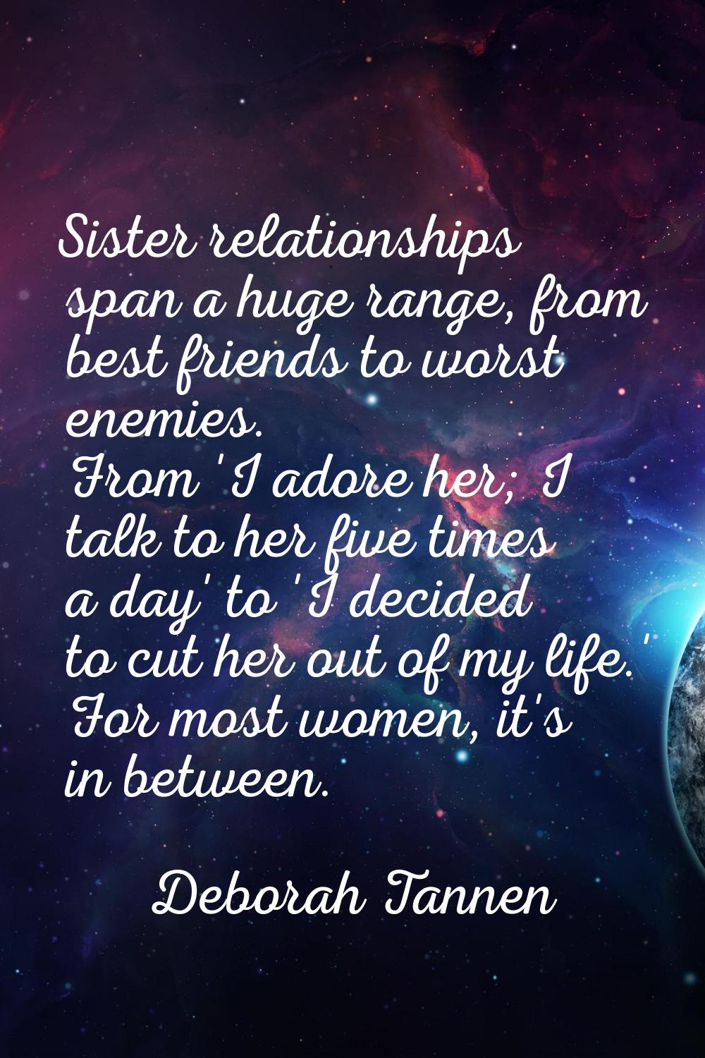 Sister relationships span a huge range, from best friends to worst enemies. From 'I adore her; I ta