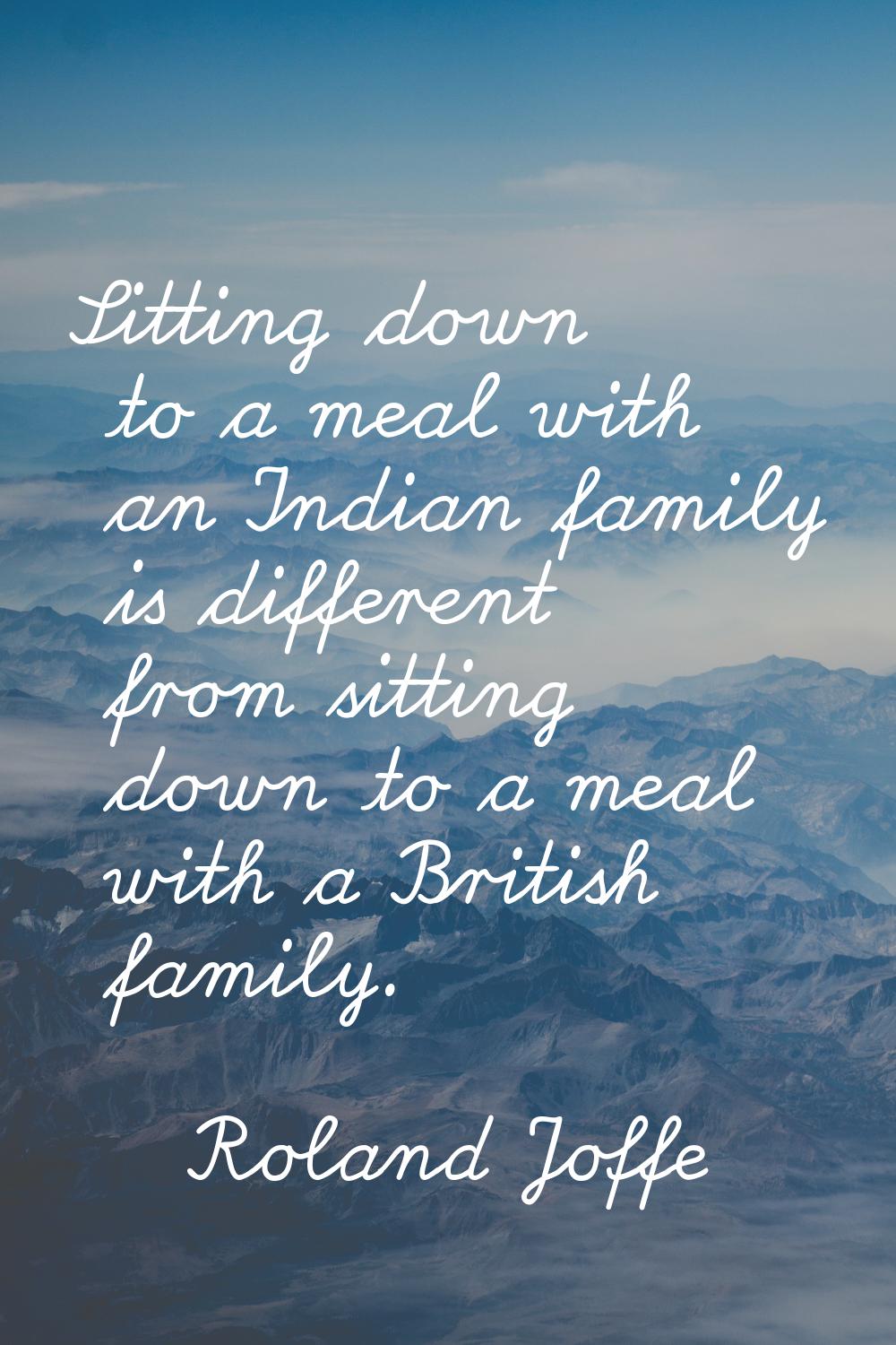 Sitting down to a meal with an Indian family is different from sitting down to a meal with a Britis