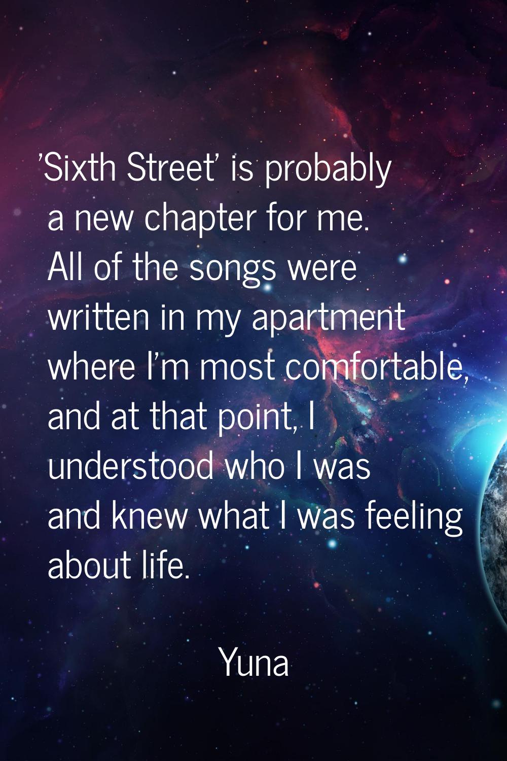 'Sixth Street' is probably a new chapter for me. All of the songs were written in my apartment wher