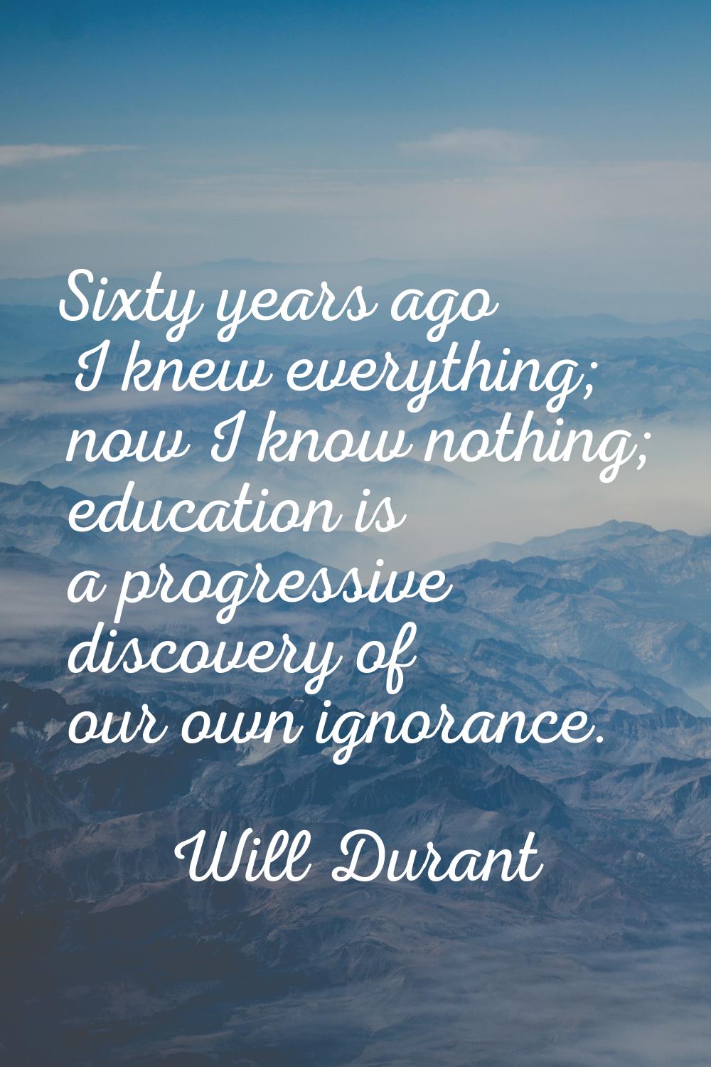 Sixty years ago I knew everything; now I know nothing; education is a progressive discovery of our 