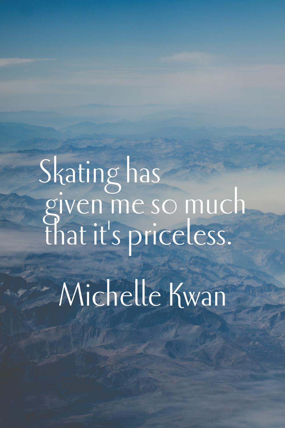 Skating has given me so much that it's priceless.