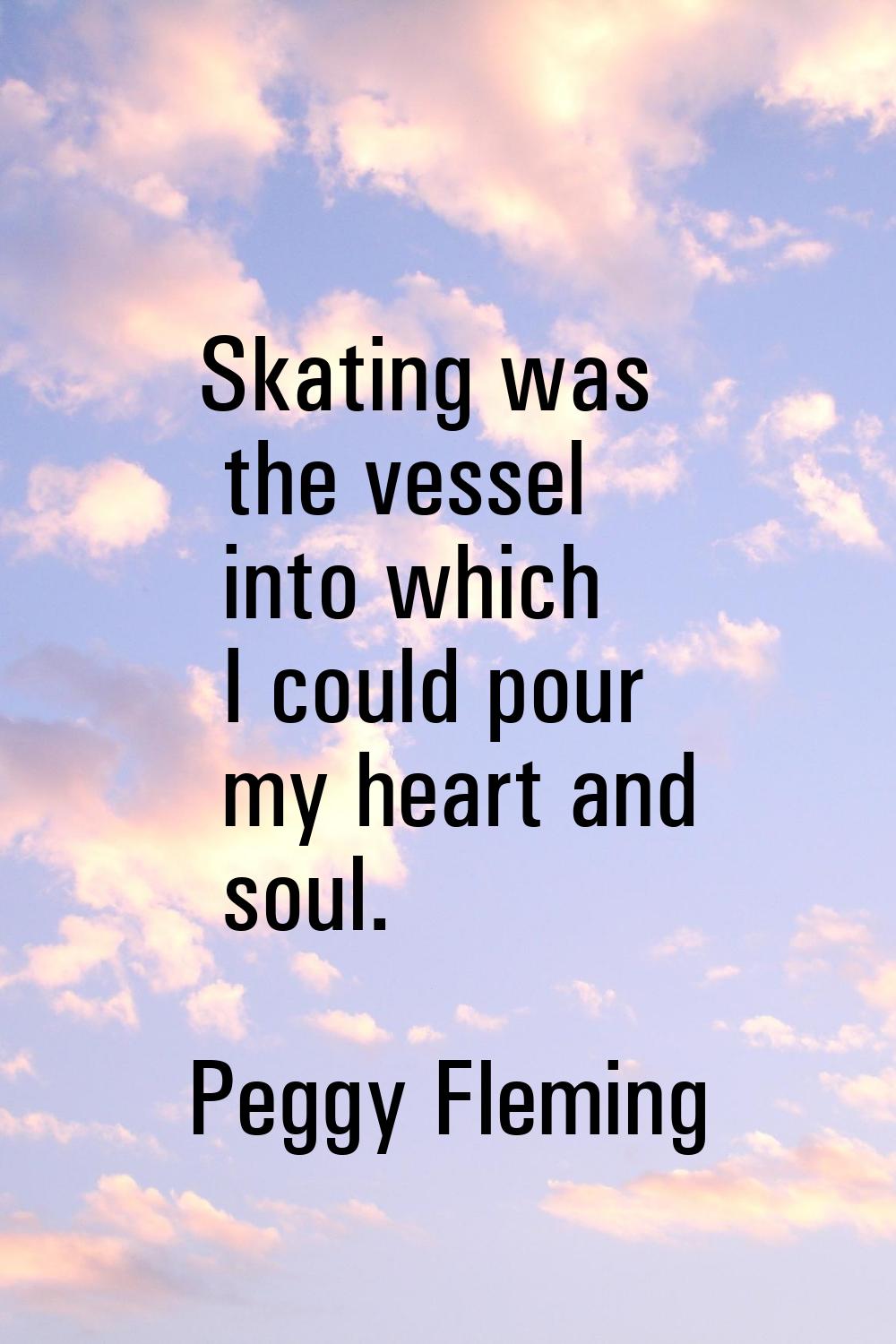 Skating was the vessel into which I could pour my heart and soul.
