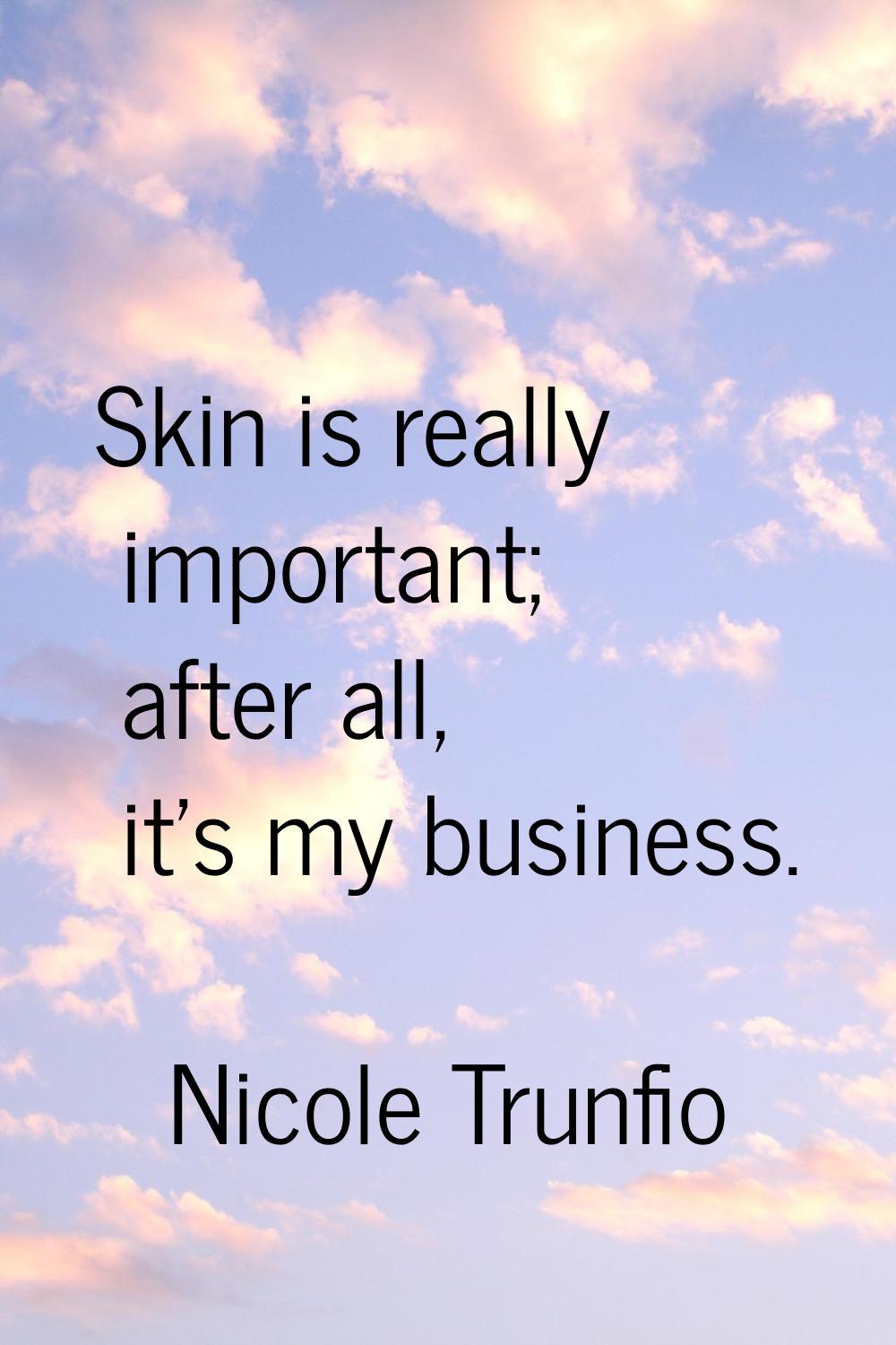 Skin is really important; after all, it's my business.