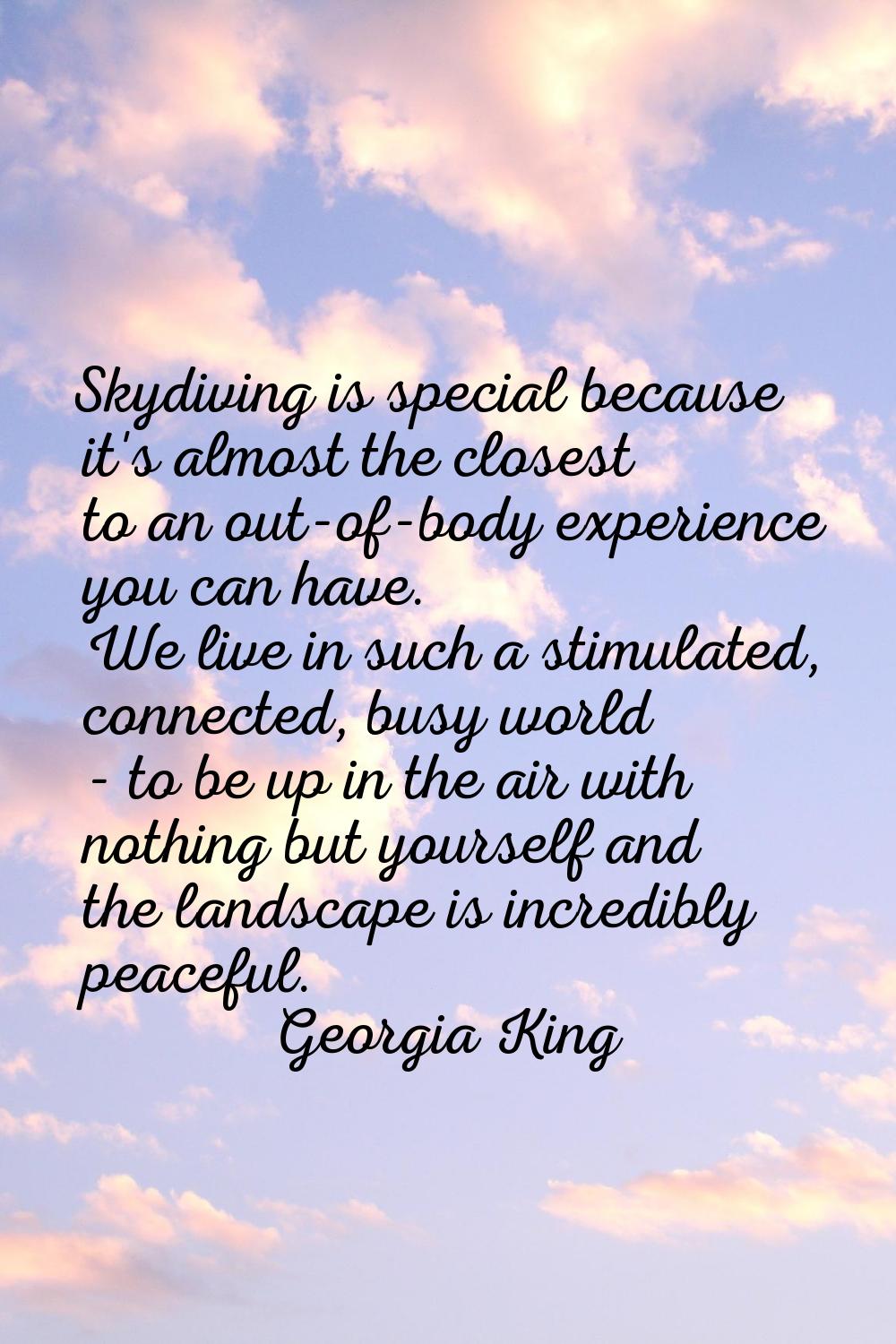 Skydiving is special because it's almost the closest to an out-of-body experience you can have. We 