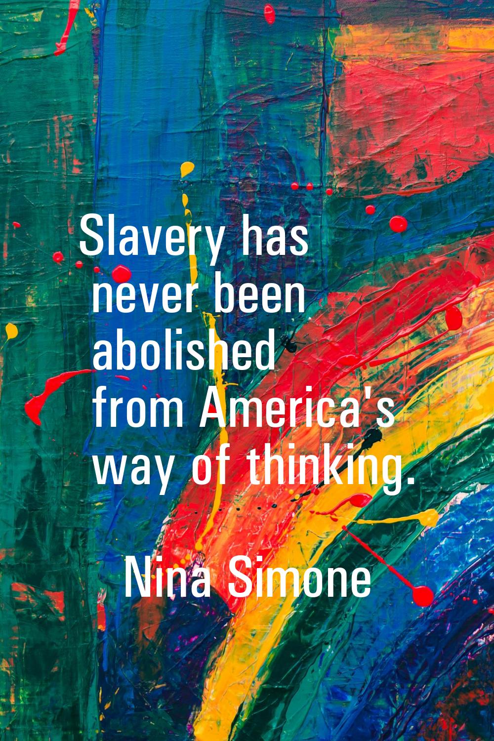 Slavery has never been abolished from America's way of thinking.
