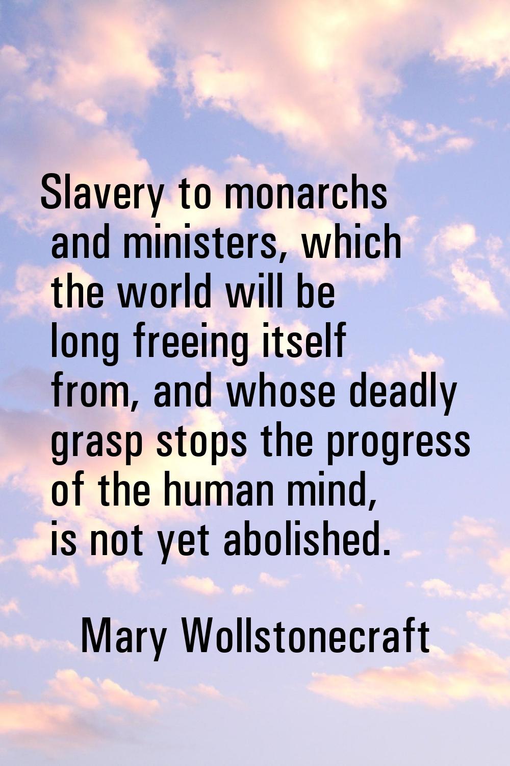 Slavery to monarchs and ministers, which the world will be long freeing itself from, and whose dead
