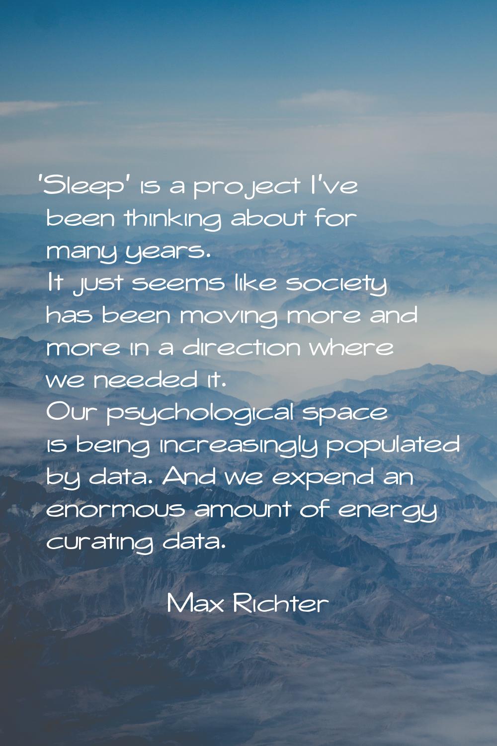 'Sleep' is a project I've been thinking about for many years. It just seems like society has been m
