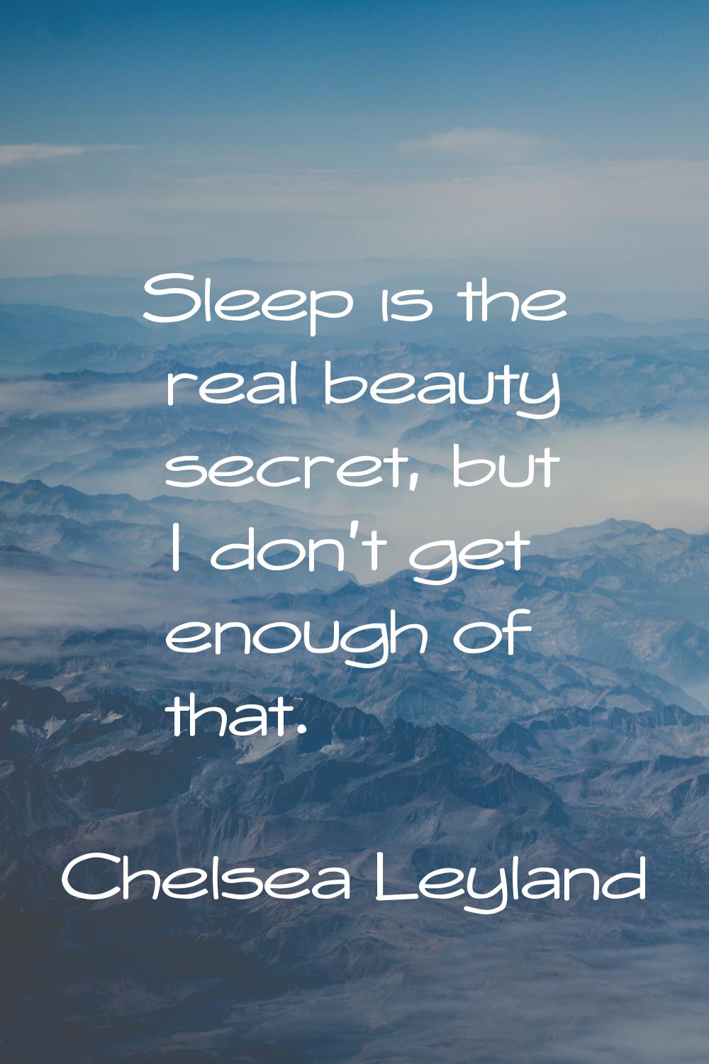 Sleep is the real beauty secret, but I don't get enough of that.