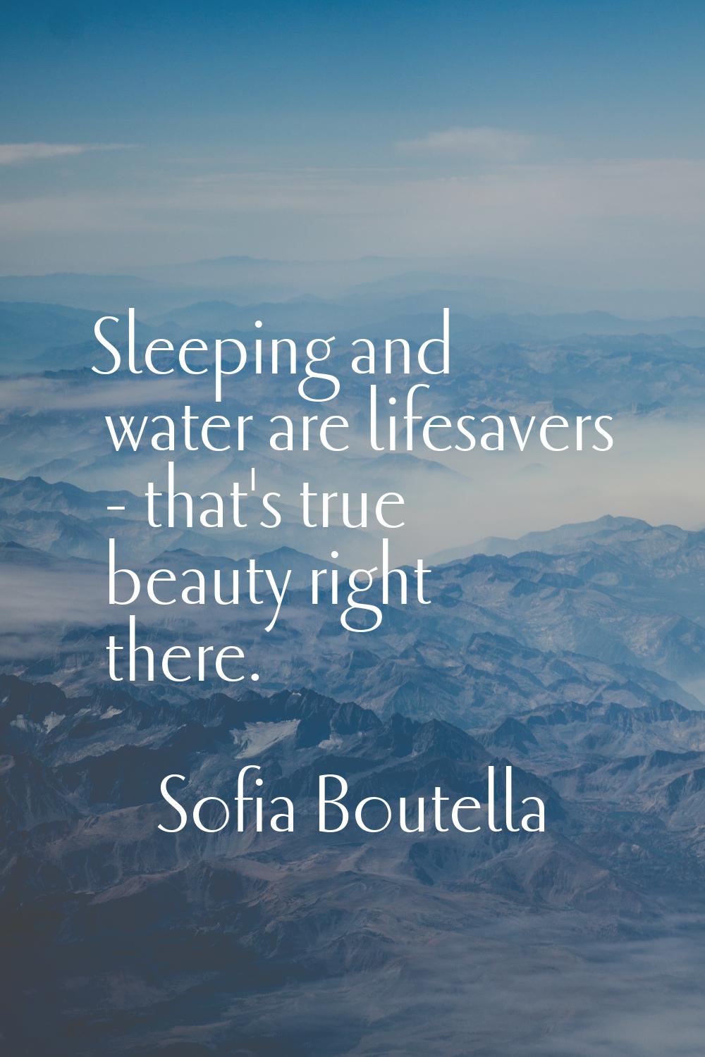 Sleeping and water are lifesavers - that's true beauty right there.