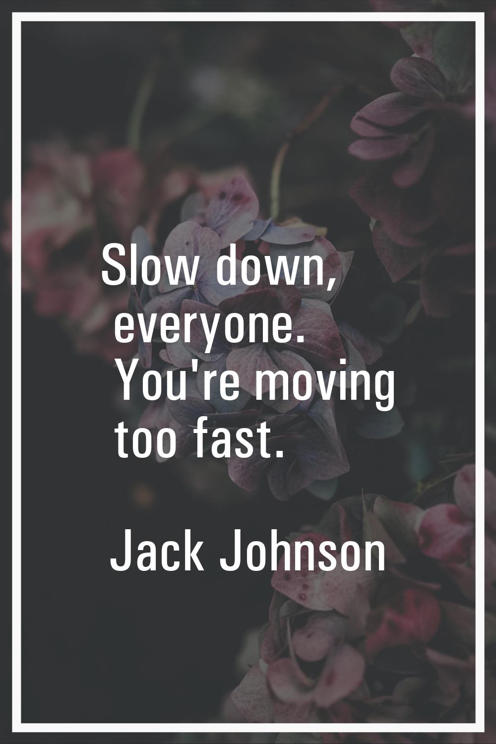 Slow down, everyone. You're moving too fast.
