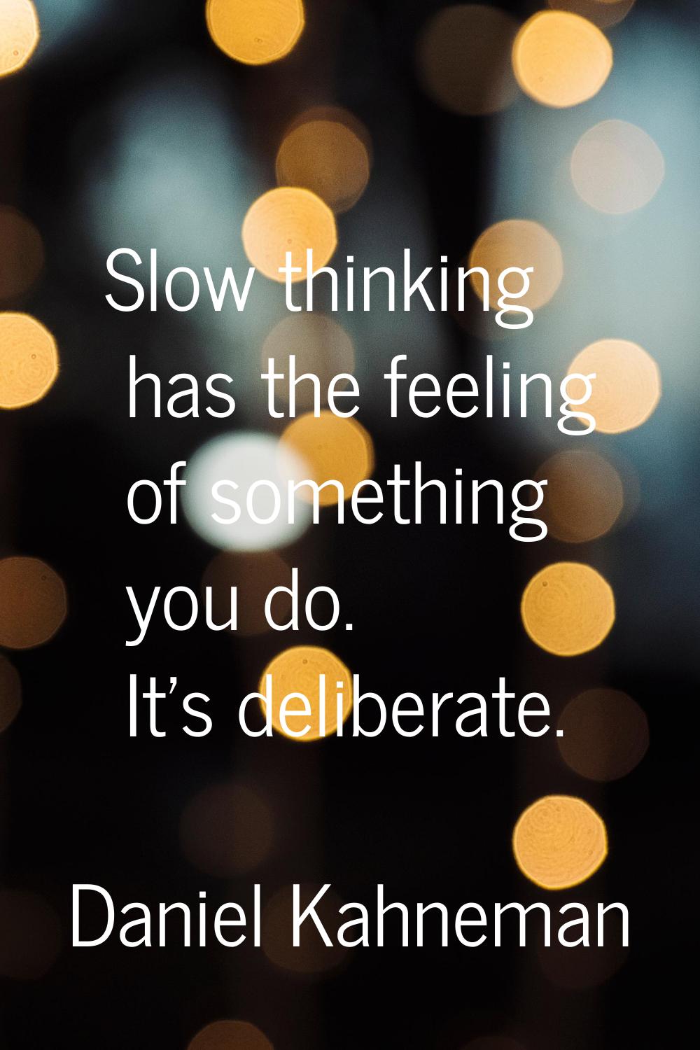 Slow thinking has the feeling of something you do. It's deliberate.