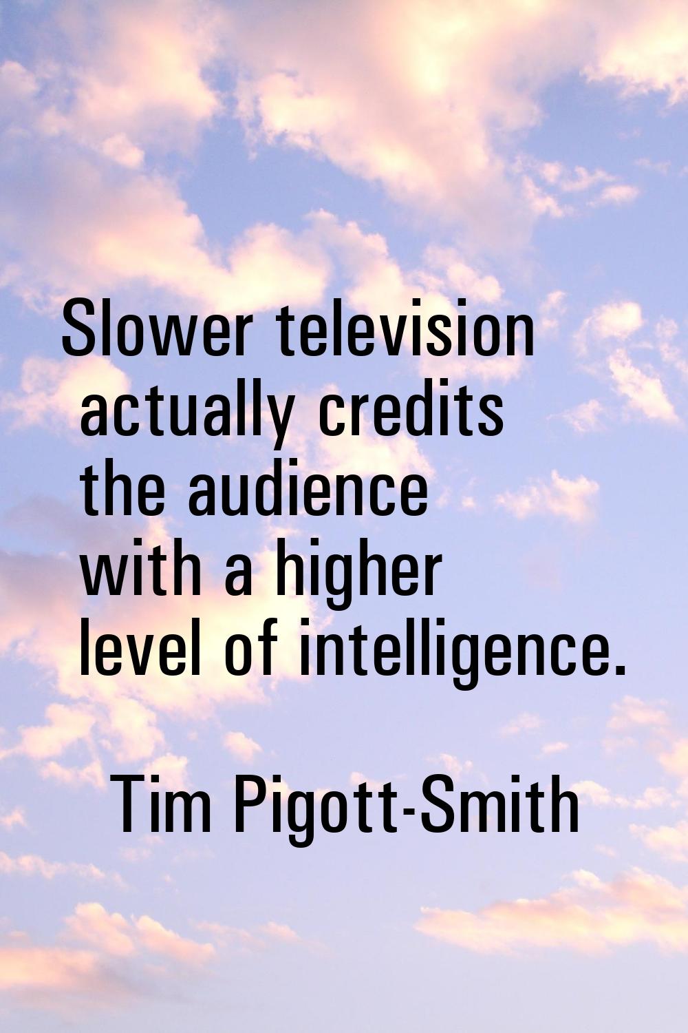 Slower television actually credits the audience with a higher level of intelligence.