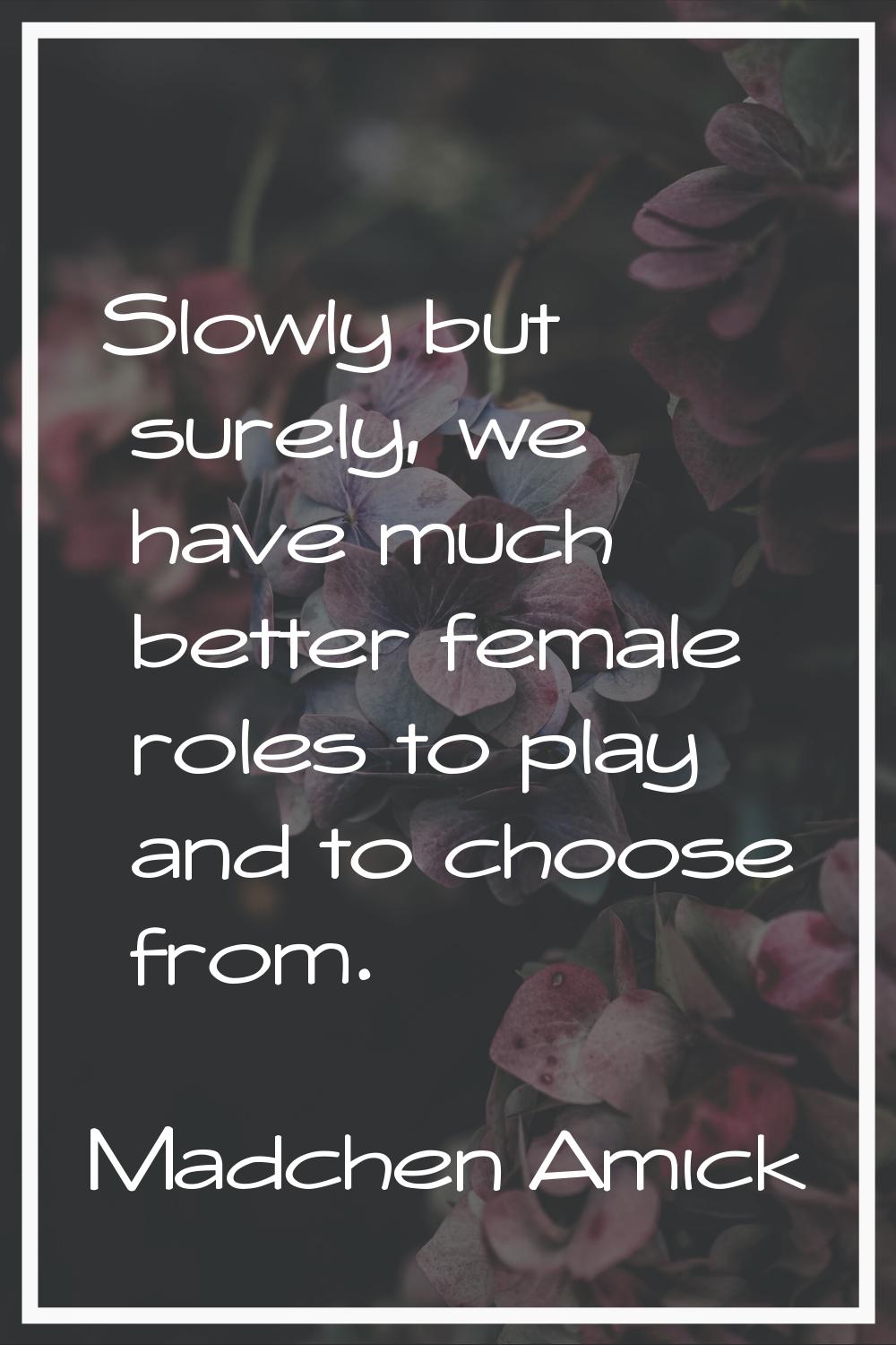 Slowly but surely, we have much better female roles to play and to choose from.