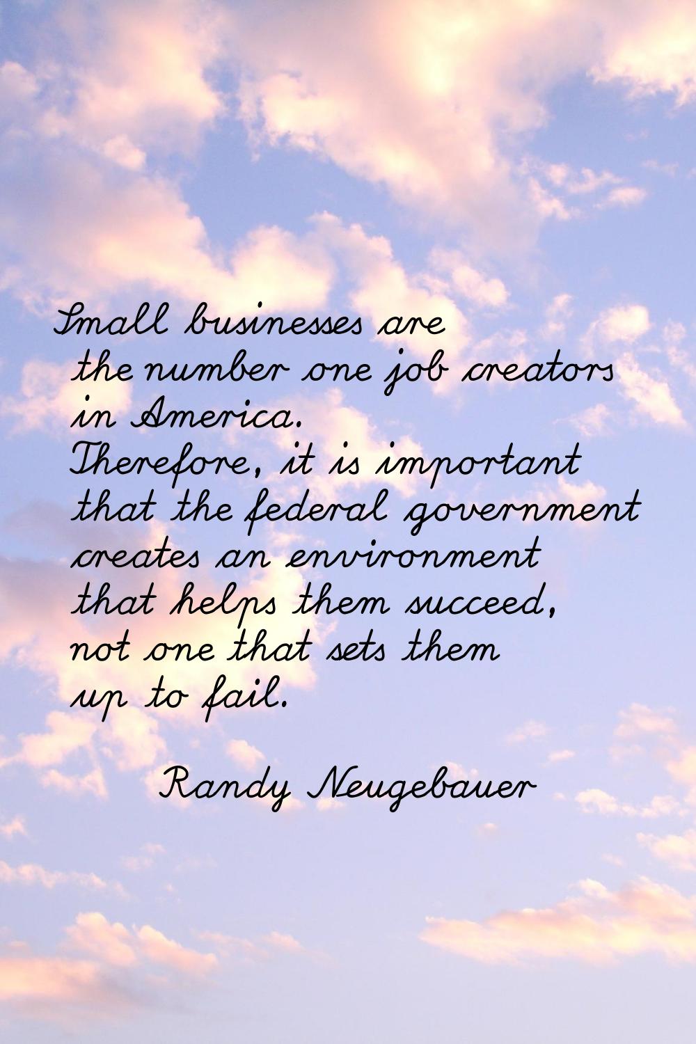 Small businesses are the number one job creators in America. Therefore, it is important that the fe