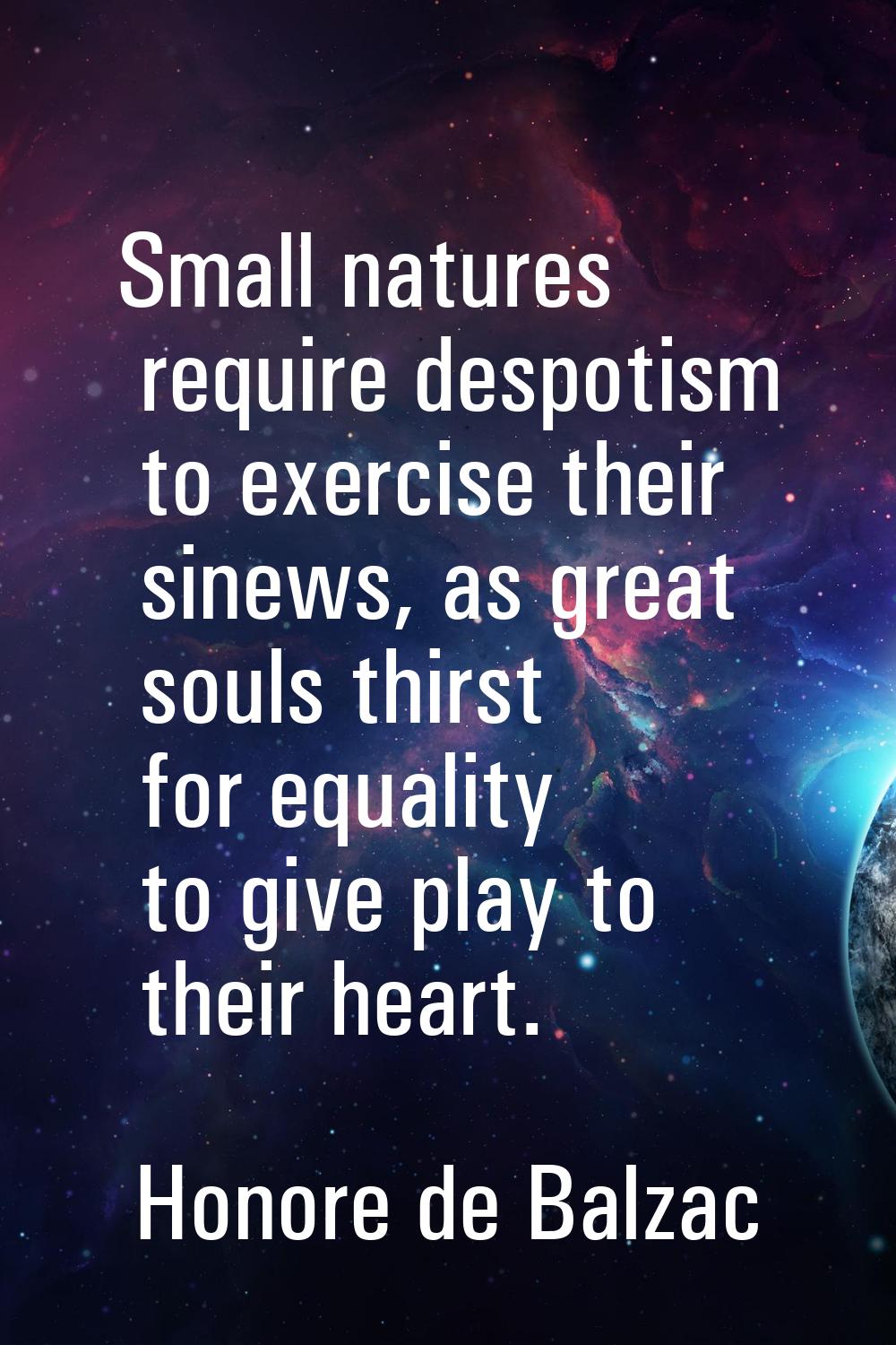 Small natures require despotism to exercise their sinews, as great souls thirst for equality to giv