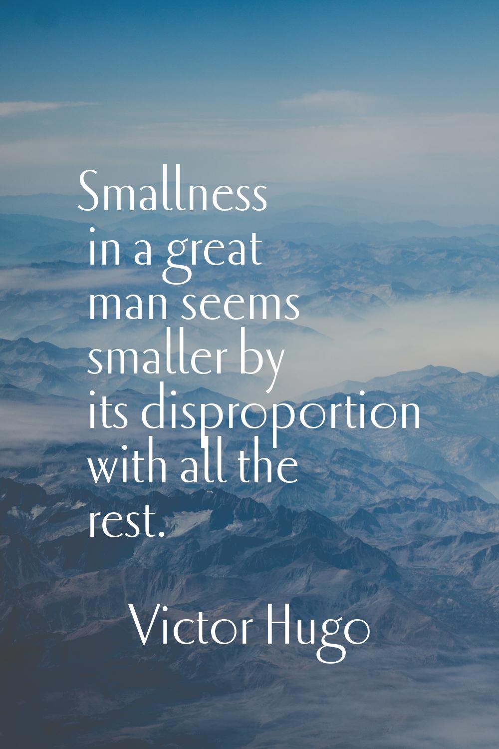 Smallness in a great man seems smaller by its disproportion with all the rest.