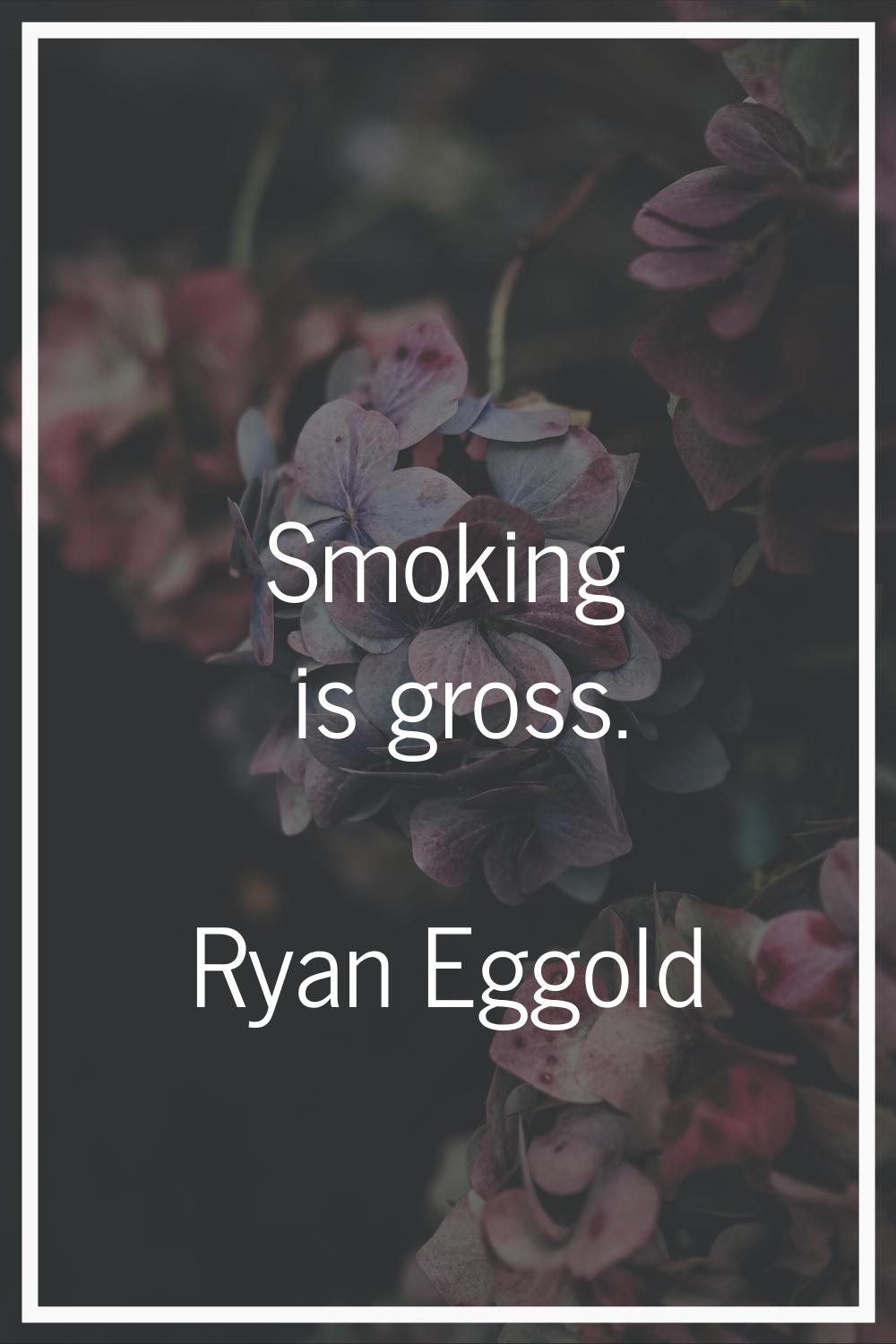 Smoking is gross.