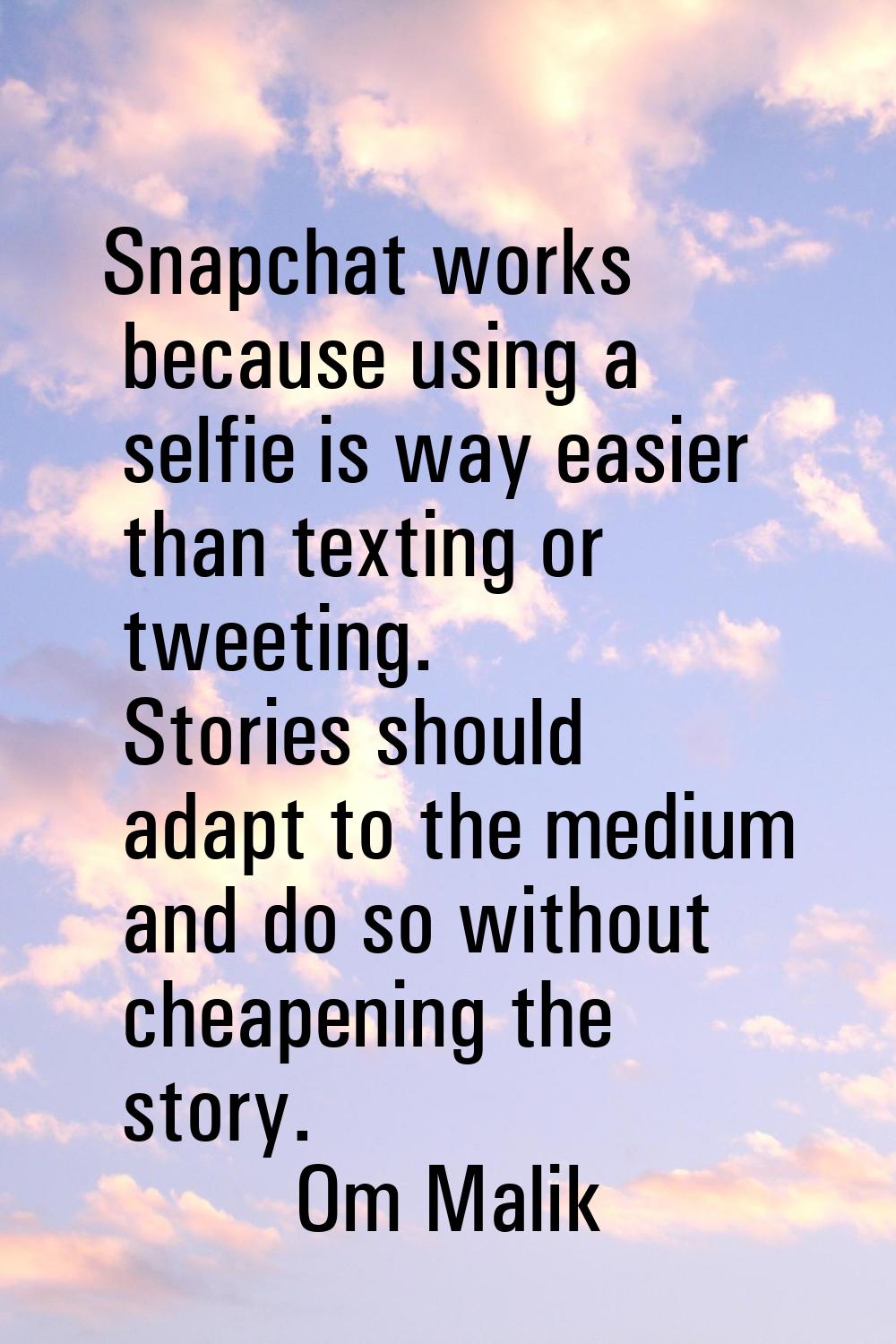 Snapchat works because using a selfie is way easier than texting or tweeting. Stories should adapt 