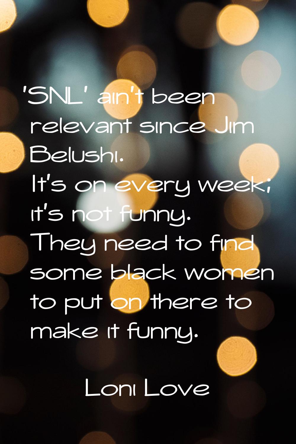 'SNL' ain't been relevant since Jim Belushi. It's on every week; it's not funny. They need to find 