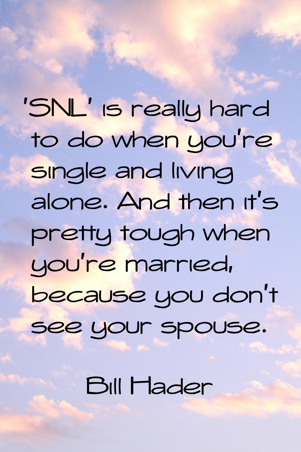 'SNL' is really hard to do when you're single and living alone. And then it's pretty tough when you