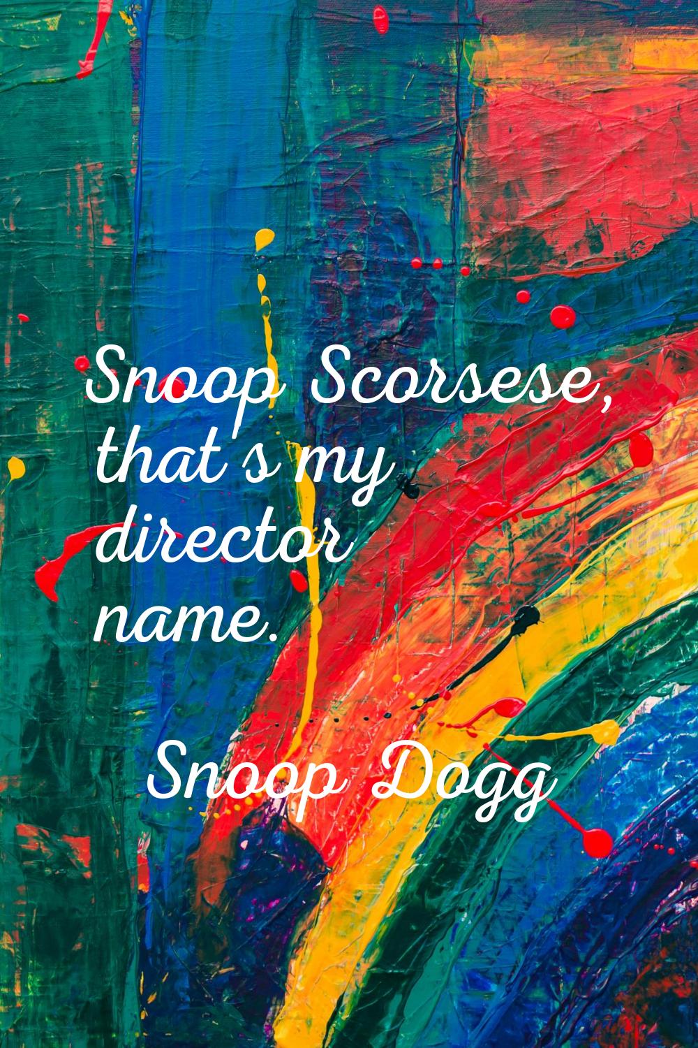 Snoop Scorsese, that's my director name.